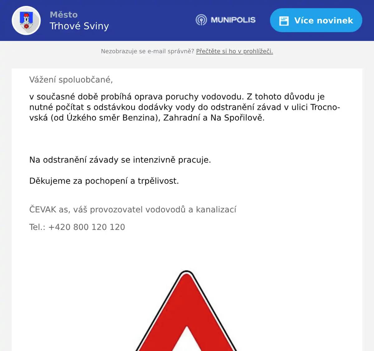 Vážení spoluobčané, v současné době probíhá oprava poruchy vodovodu. Z tohoto důvodu je nutné počítat s odstávkou dodávky vody do odstranění závad v ulici Trocnovská (od Úzkého směr Benzina), Zahradní a Na Spořilově. Na odstranění závady se intenzivně pracuje. Děkujeme za pochopení a trpělivost.  ČEVAK as, váš provozovatel vodovodů a kanalizací Tel.: +420 800 120 120 
