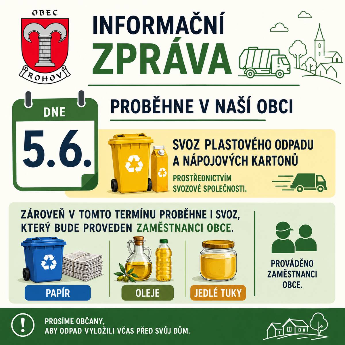 Obecní úřad v Rohově informuje občany, že v PÁTEK  5.6.2026  proběhne souběžně v rámci naší obce svoz: PLASTOVÉHO ODPADU A NÁPOJOVÝCH KARTONŮ prostřednictvím svozové společnosti.  PAPÍRU, ROSTLINNÝCH OLEJŮ A TUKŮ prostřednictvím pracovníků obce