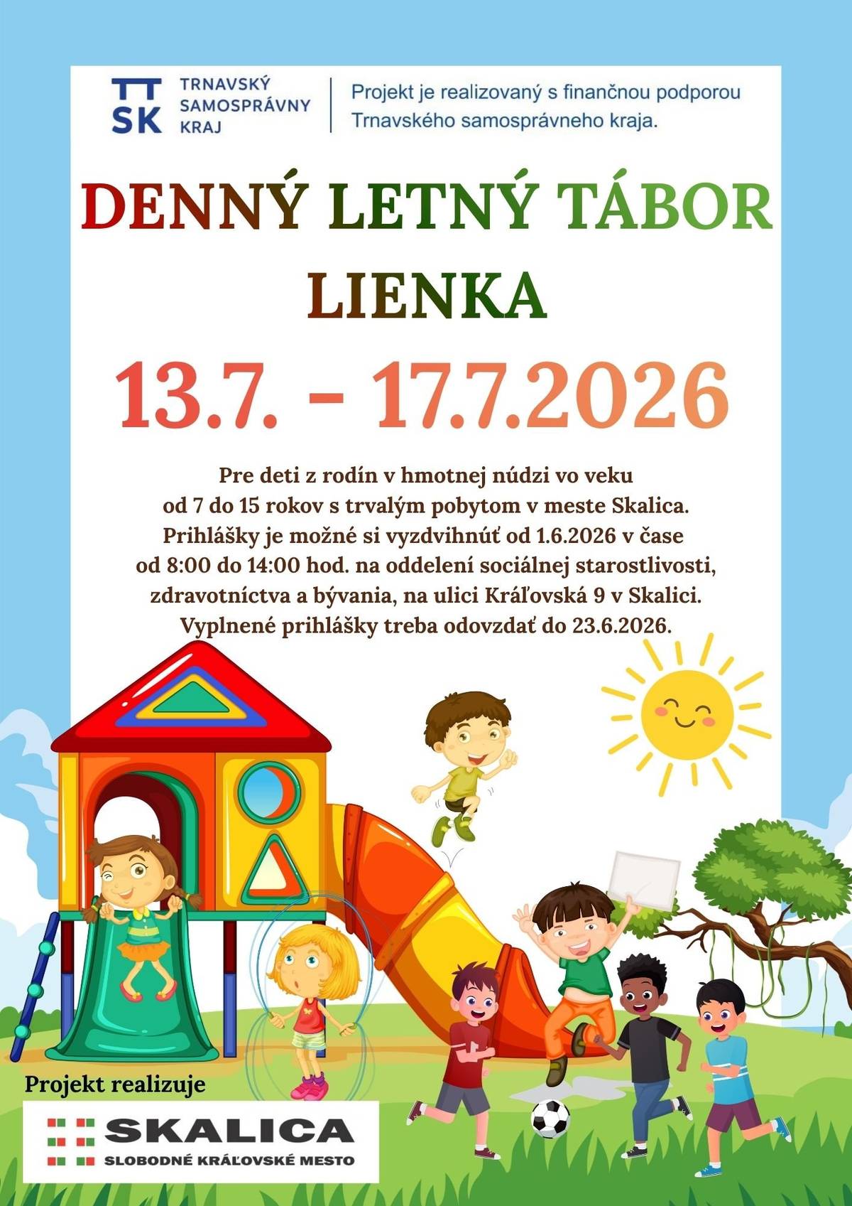 Mesto Skalica aj tento rok organizuje denný tábor Lienka. Určený je pre deti z rodín v hmotnej núdzi vo veku 7 - 15 rokov s trvalým pobytom v meste Skalica.     Pripravený je týždeň plný hier a dobrodružstiev v termíne od pondelka 13.07. do piatku 17.07.2026. Tento dlhoročný projekt je realizovaný s finančnou podporou TTSK. Ako sa prihlásiť? Prihlášky si môžete vyzdvihnúť od 01.06.2026 denne v čase 8:00 - 14:00 hod. na Oddelení sociálnej starostlivosti, zdravotníctva a bývania (Kráľovská 9, Skalica). Vyplnené prihlášky je potrebné odovzdať do 23. júna 2026.