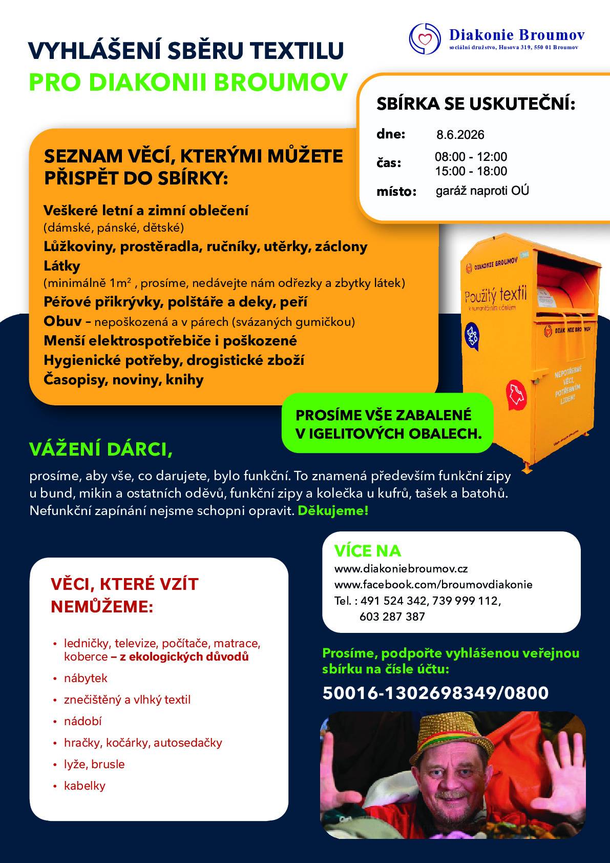 Vyhlášení sběru textilu pro Diakonii Broumov Kdy: 8. 6. 2026 Čas: 08:00–12:00 a 15:00–18:00 Místo: garáž naproti OÚ Prosíme: darujte pouze funkční věci (zejména funkční zipy u oděvů a funkční zipy/kolečka u kufrů, tašek a batohů). Vše přineste zabalené v igelitových obalech. Co můžete darovat a co nejlze převzít najdete v přiloženém letáčku. Podpora veřejné sbírky: 50016-1302698349/0800