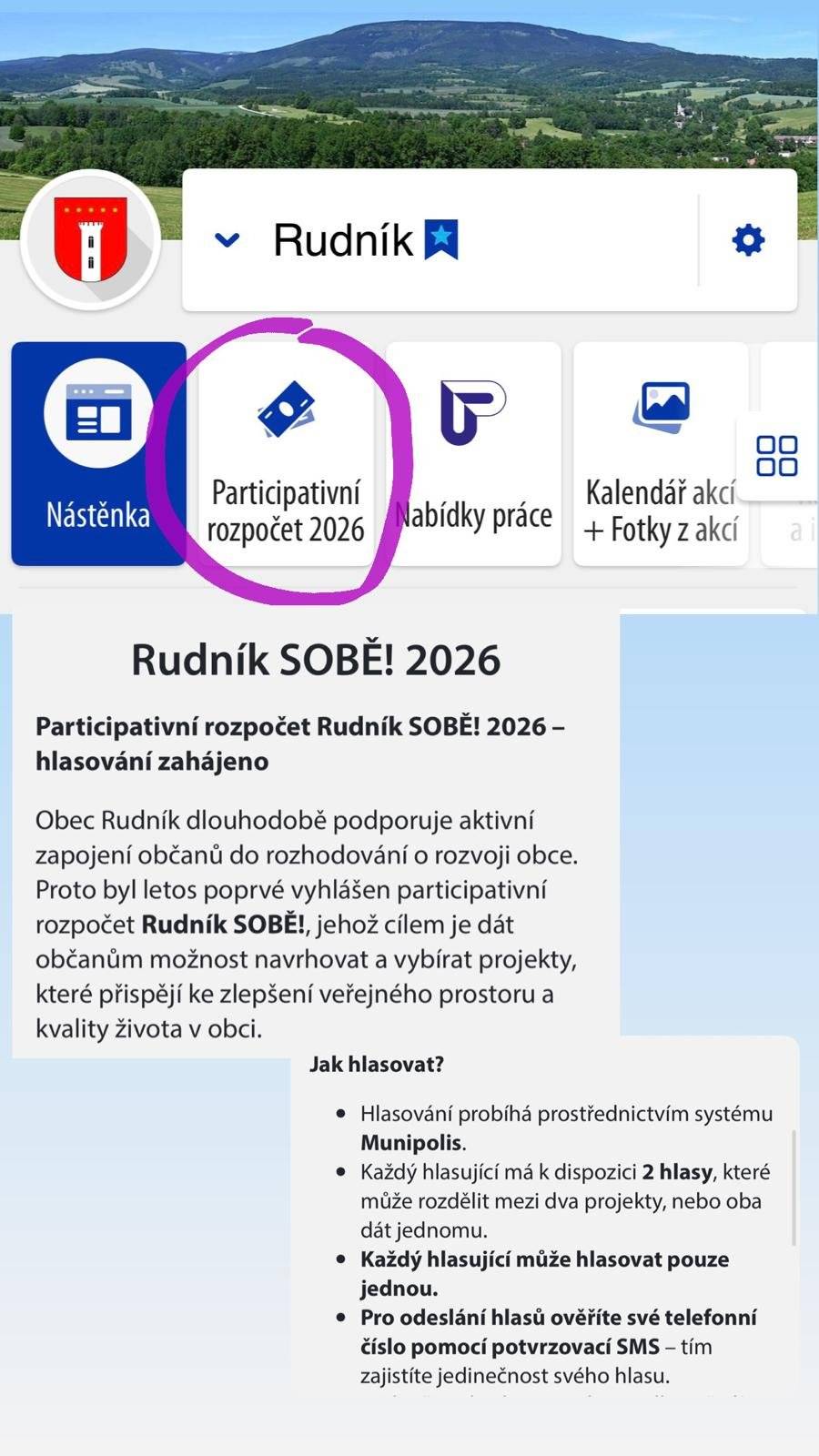 První ročník participativního rozpočtu Rudník SOBĚ! vstupuje do své nejdůležitější fáze. Od 3. do 24. června 2026 můžete rozhodnout, který z navržených projektů bude v naší obci realizován. O vaše hlasy se uchází celkem 5 projektů: 🌳 Obnova herních prvků dětského hřiště 🪑 Posezení u Bolkovské zvoničky 🌦️ Meteostanice Rudník 🛹 Mobilní skate prvky 🌲 Naučný prvek na Janovické stezce 👉 Hlasovat můžete zde: https://www.munipolis.cz/app/anketa/jnhqY6MH Jak hlasovat? ✅ Hlasování probíhá prostřednictvím systému Munipolis. ✅ Každý hlasující má k dispozici 2 hlasy – může je rozdělit mezi dva projekty, nebo oba přidělit jednomu projektu. ✅ Hlasovat lze pouze jednou. ✅ Pro odeslání hlasů je potřeba ověřit telefonní číslo pomocí potvrzovací SMS. Pokud hlasujete přímo z aplikace Munipolis, ověření již není potřeba. Děkujeme všem, kteří se zapojují do rozvoje naší obce. Váš hlas rozhoduje! Obec Rudník