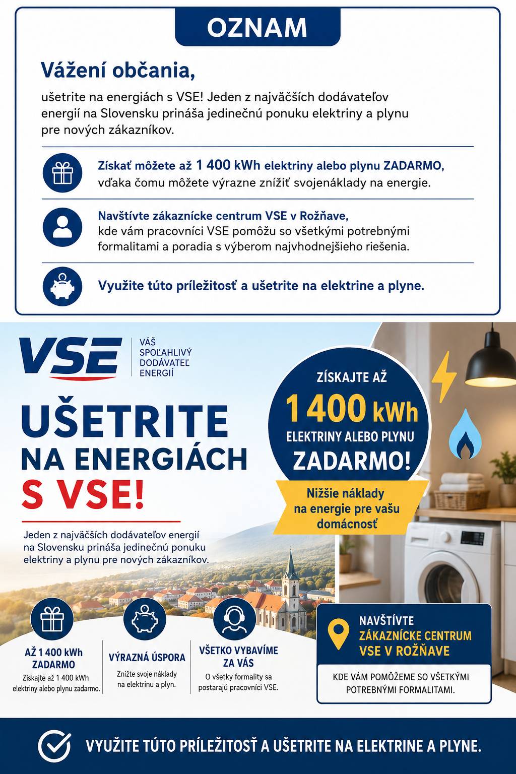 Vážení občania, ušetrite na energiách s VSE! Jeden z najväčších dodávateľov energií na Slovensku prináša jedinečnú ponuku elektriny a plynu pre nových zákazníkov. Získať môžete až 1 400 kWh elektriny alebo plynu zadarmo, vďaka čomu môžete výrazne znížiť svoje náklady na energie. Navštívte zákaznícke centrum VSE v Rožňava, kde vám pracovníci VSE pomôžu so všetkými potrebnými formalitami a poradia s výberom najvhodnejšieho riešenia. Využite túto príležitosť a ušetrite na elektrine a plyne.