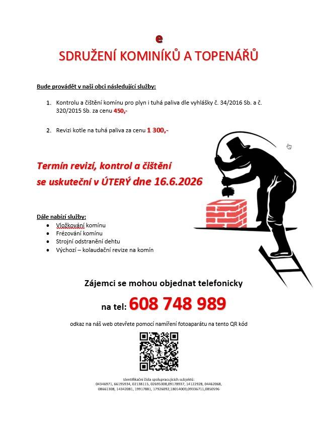 Sdružení kominíků a topenářů bude provádět v naší obci v ÚTERÝ dne 16.6. požadované kontroly a čištění komínů pro plyn i tuhá paliva dle zákonu č. 34/2016 Sb. za následující ceny:    - Čištění komínů: 450 Kč  - Revize kotlů na tuhá paliva: 1.300 Kč