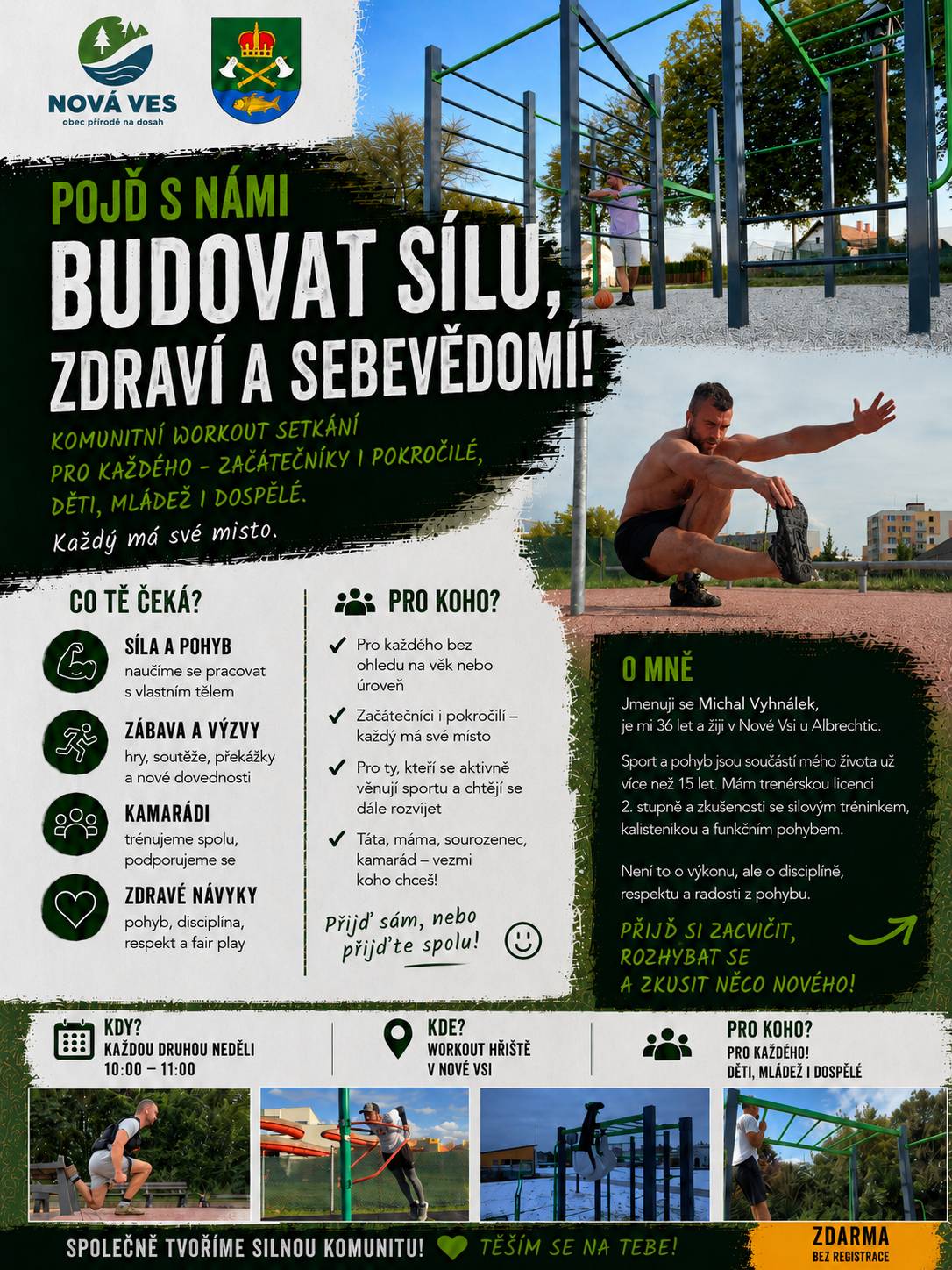 Ahoj všichni! Jak jsem nedávno avizoval, startujeme naše komunitní silové tréninky s vlastním tělem. Cílem není tvrdý výkon, ale vytvoření příjemného prostředí pro každého – ať už jste začátečníci nebo pokročilí, děti, teenageři, rodiče či dospělí. Každý má své místo a trénink přizpůsobíme vašim možnostem. Kdy a kde se potkáme?   Termín: Tato neděle 07. 06. 2026   Čas: 10:00 – 11:00   Místo: Workout hřiště v Nové Vsi   Důležité informace:   Cena: Tréninky jsou zdarma a bez nutnosti registrace.   Co s sebou: Sportovní oblečení, pití a chuť se hýbat.   Počasí: V případě mírného mrholení se trénink uskuteční. Pokud by mělo vyloženě pršet, budeme informovat o případném přesunu.   Více podrobností o tom, co vás čeká a kdo tréninky vede, najdete v přiloženém plakátu. Budu rád, když dorazíte – sami, s dětmi nebo s kamarády. Pojďme společně vybudovat fajn sportovní komunitu v naší obci. Těším se na vás v neděli! Michal