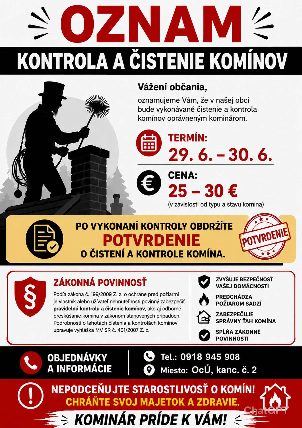 oznamuje občanom, ktorí majú záujem o čistenie a kontrolu komínov, aby sa najneskôr do 26. júna 2026 prihlásili: 📞 0918 945 908 🏢 osobne na Obecnom úrade, kancelária č. 2 📅 Čistenie a kontrola komínov sa uskutoční v dňoch: ➡️ 29. júna 2026 ➡️ 30. júna 2026 Cena za vyčistenie a kontrolu komína na pevné palivo: 25 € – 30 €. Po vykonaní kontroly bude každému vlastníkovi vydané potvrdenie o vykonaní čistenia a kontroly komína. Podľa zákona č. 199/2009 Z. z., ktorým sa mení a dopĺňa zákon o ochrane pred požiarmi, je vlastník alebo užívateľ nehnuteľnosti povinný zabezpečovať pravidelné čistenie a kontrolu komína osobou s odbornou spôsobilosťou.