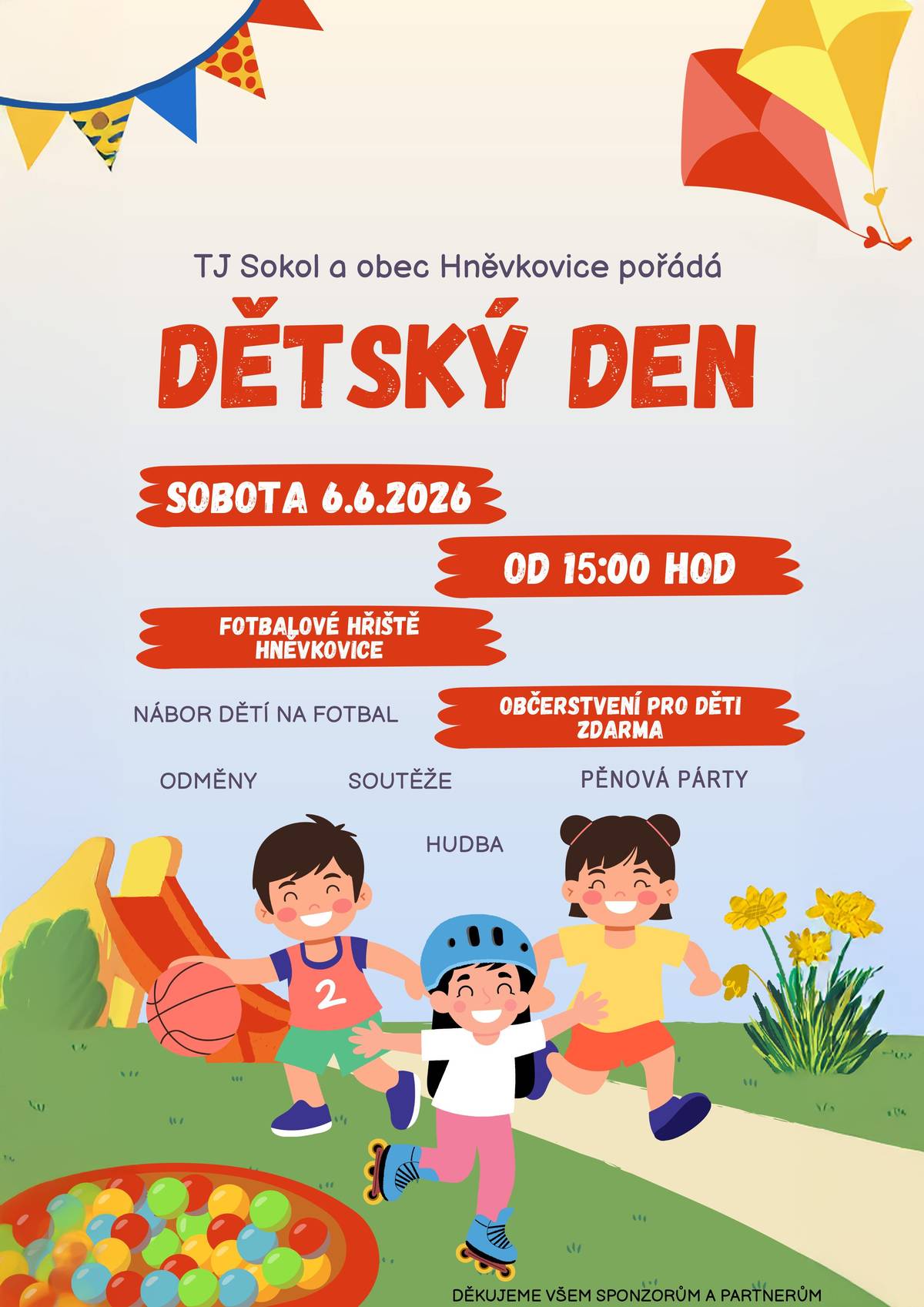 Vážení občané připomínáme, že zítra v sobotu 6.6.2026 pořádá TJ Sokol a Obec Hněvkovice od 15:00 hodin DĚTSKÝ DEN na fotbalovém hřišti. Děti se mohou těšit na soutěže, hudbu, odměny a letos novinku pěnovou párty (doporučujeme dětem vzít s sebou náhradní oblečení). Zároveň bude probíhat i nábor dětí na fotbal.  OBČERSTVENÍ PRO DĚTI ZDARMA.