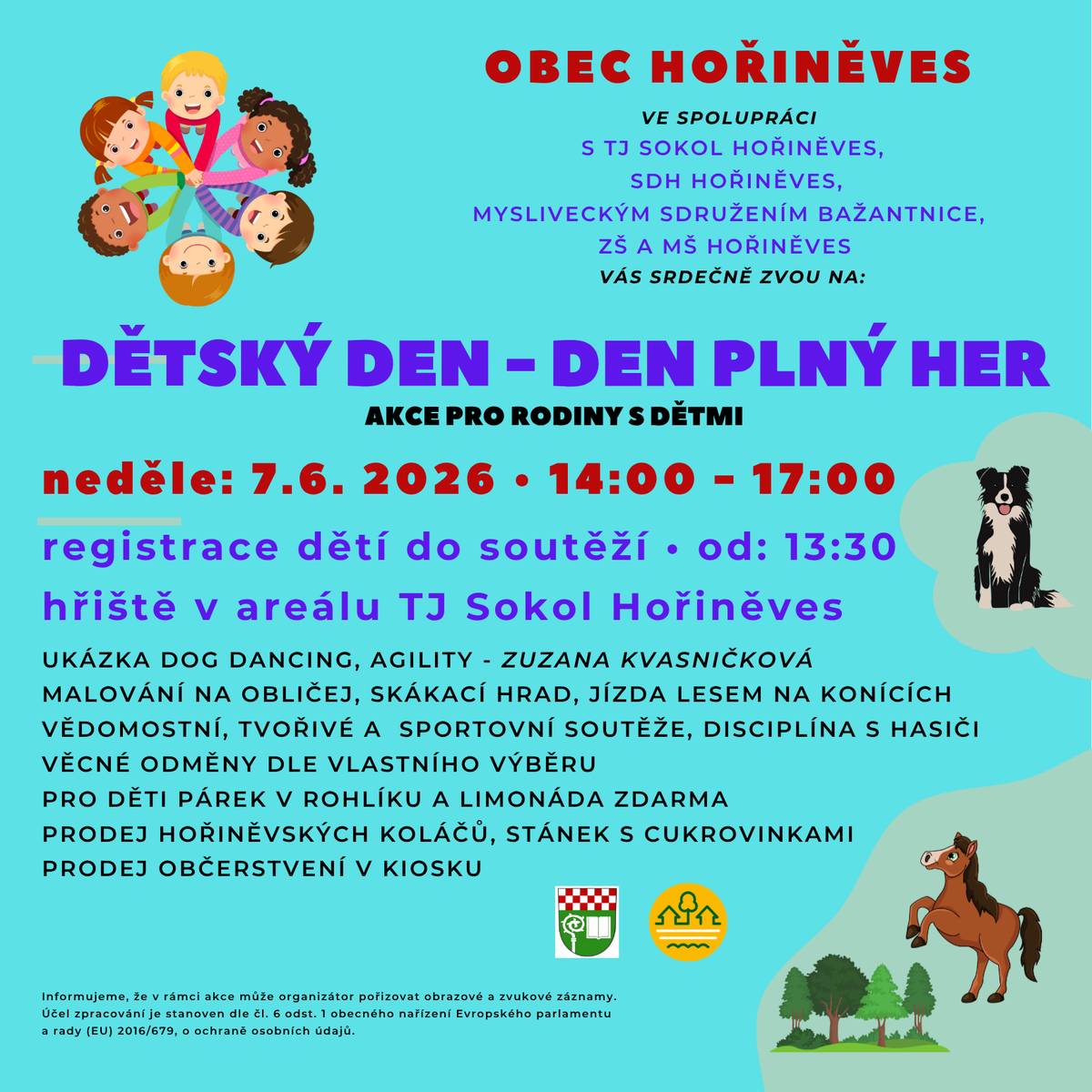 Přijměte srdečné pozvání na Dětský den - Den plný her v neděli 7.6. 2026 od 14:00 hod. do areálu TJ Sokol Hořiněves. Registrace dětí začíná již ve 13:30. Těšit se můžete na vystoupení Dog Dancing, malování na obličej, skákací hrad, jizdu na konících, mnoho soutěží na hřišti, hořiněvské koláče, bohaté občerstvení a další.