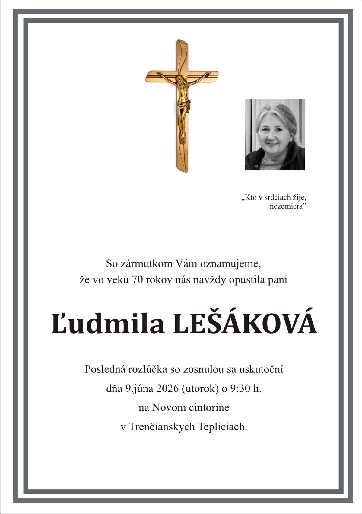 So zármutkom Vám oznamujeme, že vo veku 70 rokov nás navždy opustila pani Ľudmila Lešáková Posledná rozlúčka so zosnulou sa uskutoční dňa 9.6.2026 (utorok) o 9:30 hod. na Novom cintoríne v Trenčianskych Tepliciach.