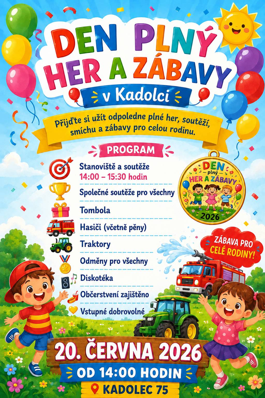 Srdečně zveme všechny děti, rodiče, prarodiče i přátele na odpoledne plné her, soutěží, smíchu a zábavy pro celou rodinu! 📅 Sobota 20. června 2026 🕑 Od 14:00 hodin 📍 Kadolec 75 Program:  - Stanoviště a soutěže (14:00–15:30)  - Společné soutěže pro všechny  - Bohatá tombola  - Hasiči (včetně pěny)  - Traktory  - Odměny pro všechny   - Diskotéka   - Občerstvení zajištěno   - Vstupné dobrovolné Přijďte si užít odpoledne plné smíchu, her a nezapomenutelných zážitků. Těšíme se na všechny malé i velké návštěvníky! 🎈 Zábava pro celou rodinu zaručena! 🎈 Těšíme se na setkání s vámi v Kadolci.