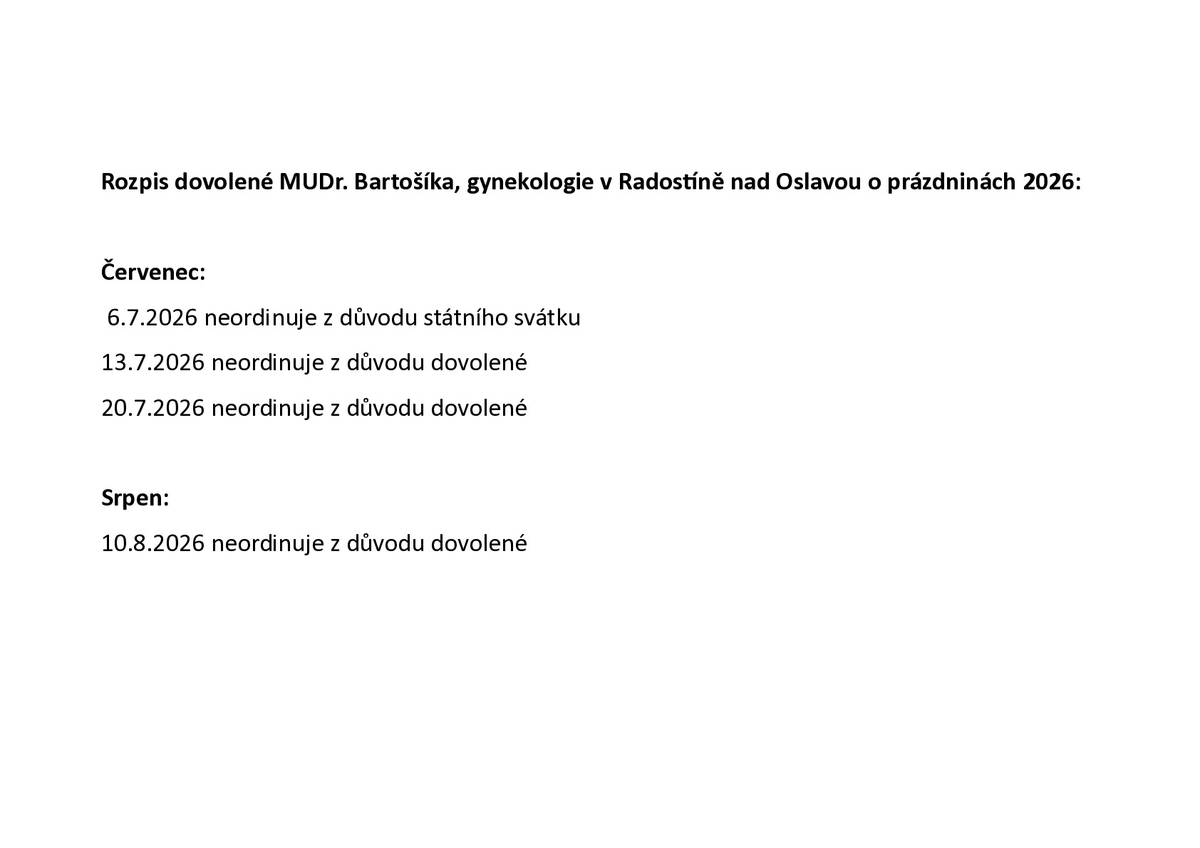 Rozpis dovolené MUDr. Bartošíka, gynekologie v Radostíně nad Osl. o prázdninách 2026: 6.7.neordinuje z důvodu státního svátku,13.7.neordinuje z důvodu dovolené, 20.7. neordinuje z důvodu dovolené a 10.8. neordinuje z důvodu dovolené