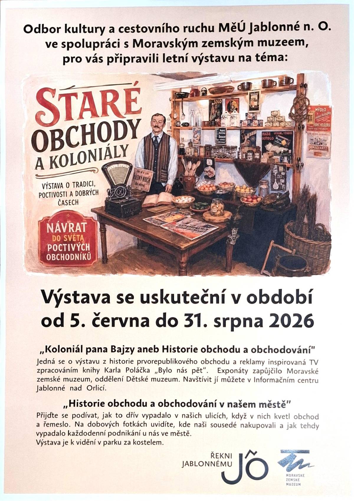 Letní výstava STARÉ OBCHODY A KOLONIÁLY Od 5. června do 31. srpna 2026 můžete navštívit výstavu věnovanou historii obchodování a prvorepublikových koloniálů. Ve spolupráci s Moravským zemským muzeem představujeme expozici inspirovanou knihou a seriálem Bylo nás pět „Koloniál pana Bajzy aneb Historie obchodu a obchodování“ (Informační centrum Jablonné n. O.) a také zajímavou výstavu fotografií „Historie obchodu a obchodování v našem městě“ (park za kostelem Jablonné n. O.) 📍 Informační centrum Jablonné nad Orlicí a park za kostelem 📅 5. 6. – 31. 8. 2026 Srdečně zveme všechny milovníky historie, nostalgie i zajímavých příběhů našeho města.
