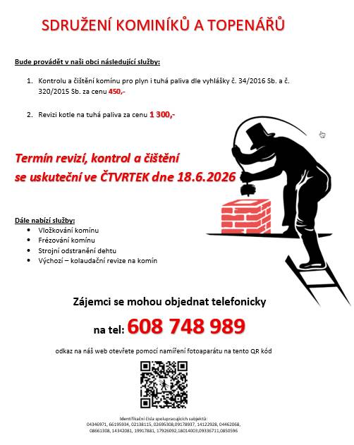 Sdružení kominíků a topenářů bude provádět v naší obci ve ČTVRTEK dne 18.6. požadované kontroly a čištění komínů pro plyn i tuhá paliva za následující ceny:  - Čištění komínů: 450 Kč  - Revize kotlů na tuhá paliva: 1.300 Kč  Dále nabízí vložkování a frézování komínů, výchozí-kolaudační revize.