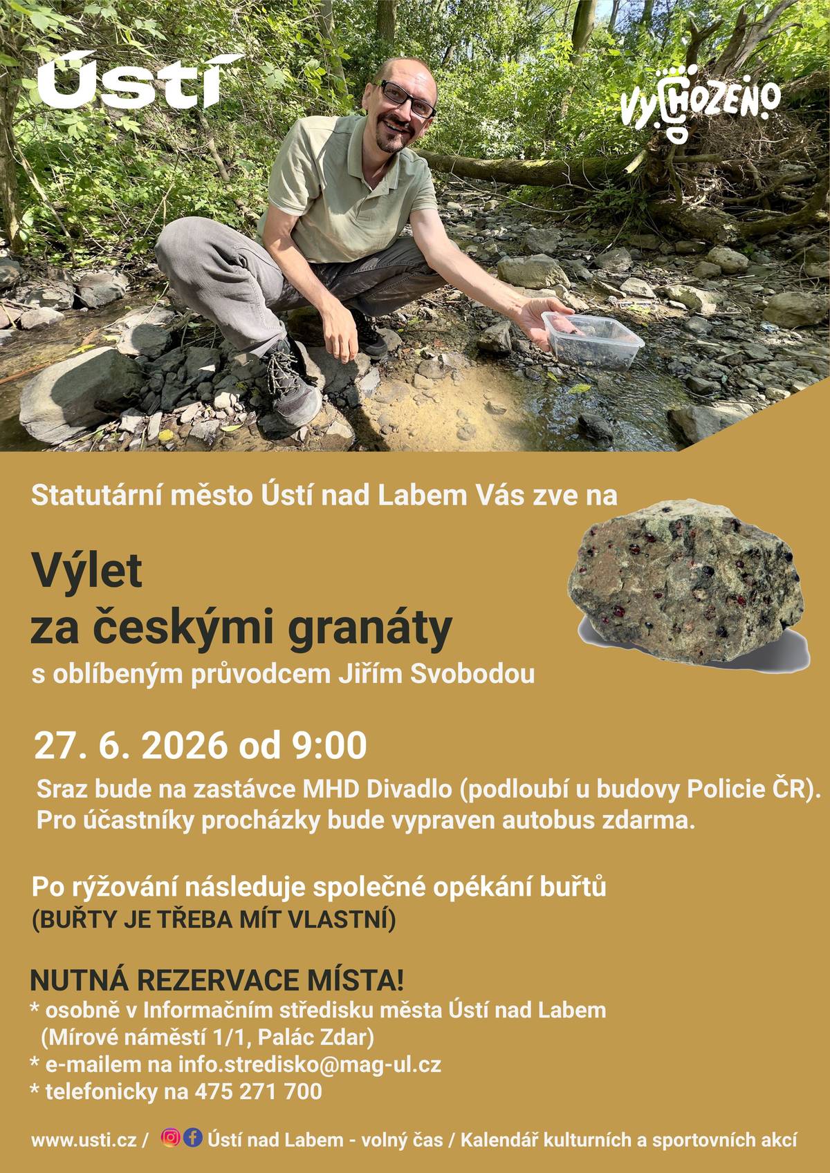 Vydejte se s námi na nevšední dobrodružství ke Kuzovskému potoku, kde si společně vyzkoušíme rýžování českých granátů 💎 Průvodcem bude opět oblíbený Jiří Svoboda, který každému během rýžování pomůže a poradí👍☺️ 📆 2️⃣7️⃣. 6️⃣. 2️⃣0️⃣2️⃣6️⃣ od 9:00 📌 Sraz bude na zastávce Divadlo (podloubí u budovy Policie ČR).  Pro účastníky bude vypraven autobus zdarma 🚌 Doporučujeme vzít si s sebou: 👉 uzavíratelnou plastovou krabičku (například na potraviny), která je pro rýžování granátů nejvhodnější 👉 holínky nebo jinou obuv do vody 👉 dobrou náladu a chuť objevovat Po rýžování si společně odpočineme u ohně a opečeme buřty (BUŘTY JE TŘEBA MÍT VLASTNÍ) 🌭🔥 ❗️NUTNÁ REZERVACE MÍSTA ❗️ 👩🦰 Osobně v Informačním středisku města Ústí nad Labem ☎️ Telefonicky na 475 271 700 🖥️ E-mailem na info.stredisko@mag-ul.cz