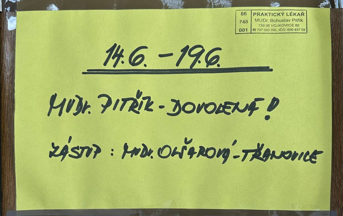 Od 14.6. do 19.6.2026 bude ordinace praktického lékaře, MUDr. Pitříka, uzavřena. Zastupovat bude MUDr. Olšarová, tel.: 602 580 196, Třanovice - Kapplův dvůr, Adresa: Třanovice 1C   PSČ: 739 53  Více zde: https://olsarova-mudr.webnode.cz/kde-nas-najdete/ Ordinační hodiny MUDr. Olšarové: PO - 8 - 12 hod.   12-13 - pouze pro objednané pacienty     ÚT - 8 - 10 hod.                                                                     ST - 13 - 16 hod.   16 - 17 - pouze pro objednané pacienty ČT - 8 - 12 hod.     12 - 13 - pouze pro objednané pacienty PÁ - 8 - 11 hod.   11 - 12 - pouze pro objednané pacienty     Internetové stránky MUDr. Olšarové: https://olsarova-mudr.webnode.cz/