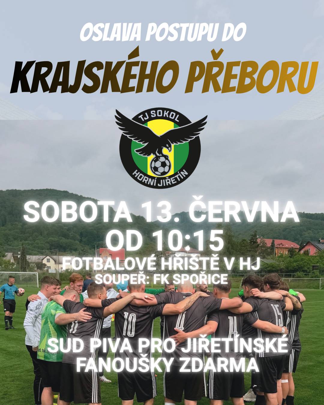 OSLAVA POSTUPU DO KRAJSKÉHO PŘEBORU Již tuto sobotu 13. 6. 2026, netradičně od 10:15, odehraje naše áčko poslední zápas sezóny na domácím hřišti proti Spořicím. Nebude se jednat o ledajaký zápas, ale o zápas v duchu oslav POSTUPU DO KRAJSKÉHO PŘEBORU. Přijďte oslavit tento obrovský úspěch spolu s našimi fotbalisty, všichni jste zváni!