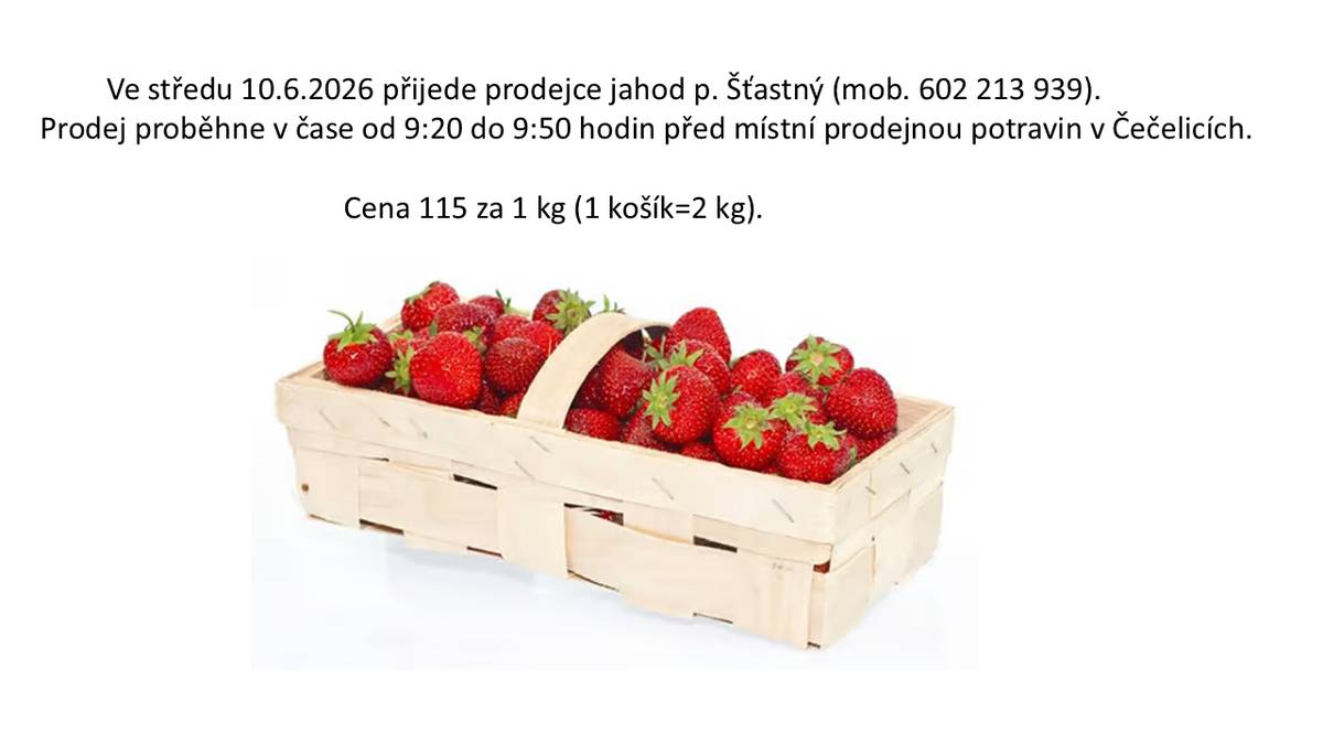 Ve středu 10.6.2026 přijede prodejce jahod p. Šťastný (mob. 602 213 939).   Prodej proběhne v čase od 9:20 do 9:50 hodin před místní prodejnou potravin v Čečelicích.                                                             Cena 115 za 1 kg (1 košík=2 kg).