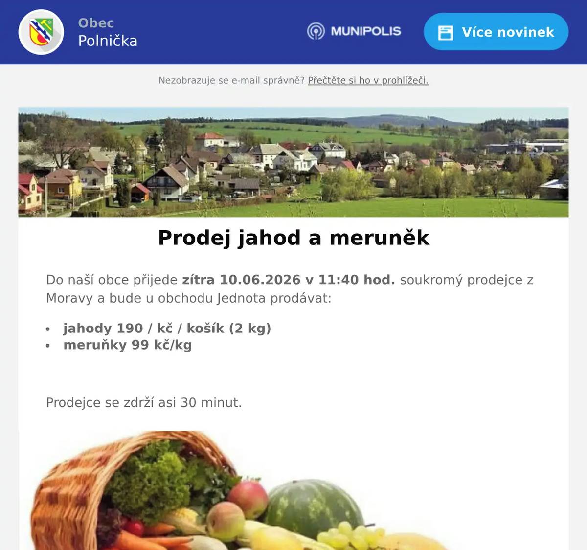 Do naší obce přijede zítra 10.06.2026 v 11:40 hod. soukromý prodejce z Moravy a bude u obchodu Jednota prodávat: jahody 190 / kč / košík (2 kg) meruňky 99 kč/kg  Prodejce se zdrží asi 30 minut.