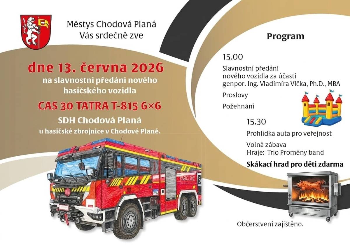 Vážení spoluobčané, Městys Chodová Planá vás srdečně zve na velkou událost! Přijďte s námi oslavit předání nového zásahového vozidla CAS 30 TATRA T-815 6×6 naší jednotce SDH. Bude to odpoledne plné techniky, zábavy a dobrého jídla pro celou rodinu.   🎖️ Slavnostní předání za účasti generála HZS ČR    🚒 Prohlídka techniky .   🎵 Muzika k tanci i poslechu O skvělou atmosféru se postará kapela Trio Proměny band a následně DJ Vlasta.   🏰 Pro děti ZDARMA Velký skákací hrad připraven pro vaše ratolesti po celé odpoledne.   🥓 Občerstvení zajištěno Voňavé prase na grilu    📅 DNE: 13. června 2026  🕒 START: v 15:00 hodin  📍 MÍSTO: Hasičská zbrojnice, Chodová Planá