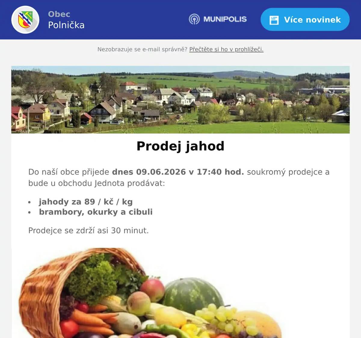 Do naší obce přijede dnes 09.06.2026 v 17:40 hod. soukromý prodejce a bude u obchodu Jednota prodávat: jahody za 89 / kč / kg brambory, okurky a cibuli Prodejce se zdrží asi 30 minut.