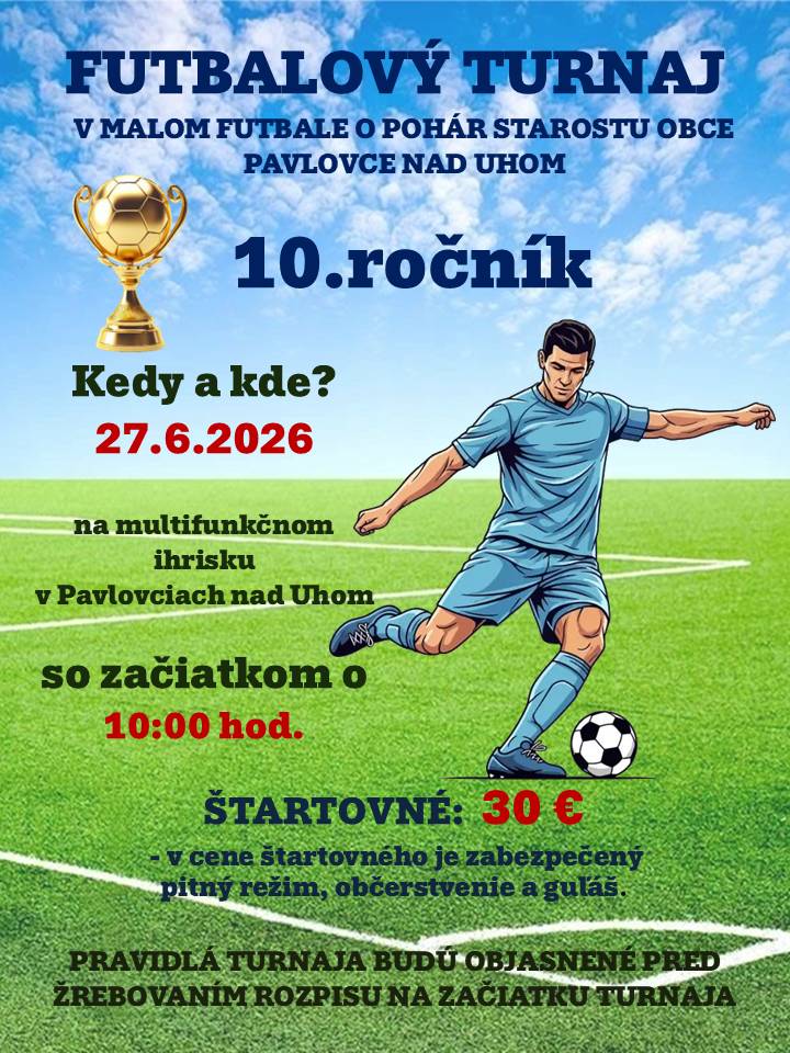 Pozývame Vás na 10. ročník Turnaja v malom futbale o Pohár starostu obce Pavlovce nad Uhom, ktorý sa uskutoční 27.6.2026 na multifunkčom ihrisku v Pavlovciach nad Uhom, so začiatkom o 10:00 hod. Cena štartovného je 30 Eur. V cene štartovného je zabezpečený pitný režim, občerstvenie a guľáš. Pravidlá turnaja budú objasnené pred žrebovaním rozpisu na začiatku turnaja.