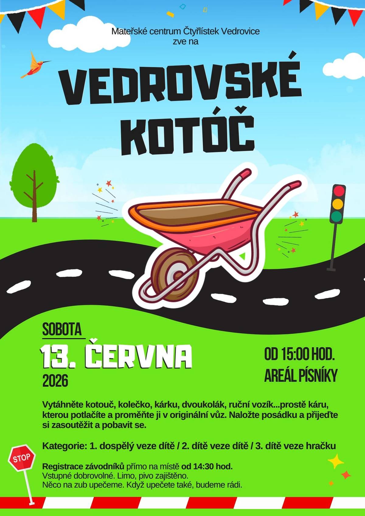 Mateřské centrum Čtyřlístek zve všechny malé i velké vedrováky na "Vedrovské kotóč". Vytáhněte kotouč, kolečko, kárku, dvoukolák, který originálně nazdobte, naložte děti a přijeďte si zasoutěžit, fandit, či posedět do Písníků v sobotu 13. června v 15:00. Registrace závodníků je od 14:30. Kdo nemá kotouč, může si půjčit na místě. Připraven bude i malý kotouč pro závodníky do 6 let. Drobné občerstvení zajištěno.