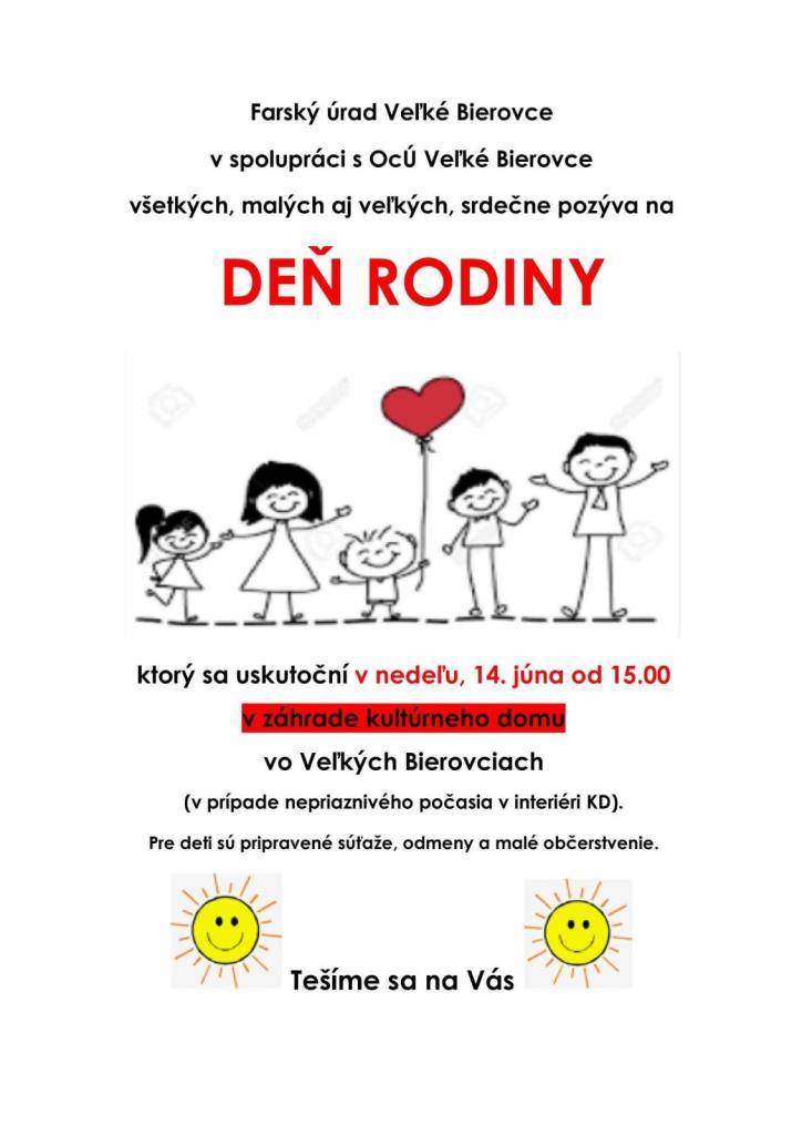Farský úrad Veľké Bierovce v spolupráci s obecným úradom Veľké Bierovce organizuje Deň rodiny v nedeľu 14. júna 2026 od 15.00hod. v záhrade kultúrneho domu. V prípade nepriaznivého počasia bude akcia v interiéri KD. Pre deti sú pripravené súťaže, odmeny a malé občerstvenie.