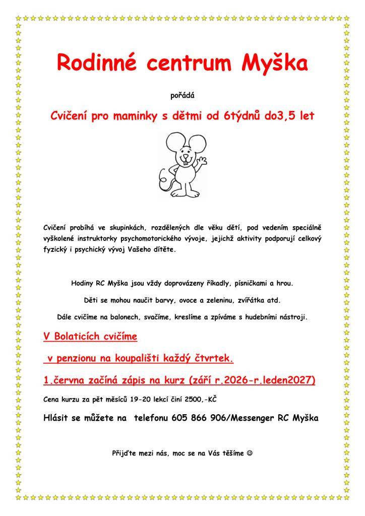 Rodinné centrum Myška pořádá cvičení pro maminky s dětmi od 6 týdnů věku do 3,5 let. Cvičení probíhá ve skupinkách podle věku dětí a je vedeno speciálně vyškolenou instruktorkou. Aktivity podporují celkový fyzický i psychický vývoj dětí a zahrnují říkadla, písničky a hry.