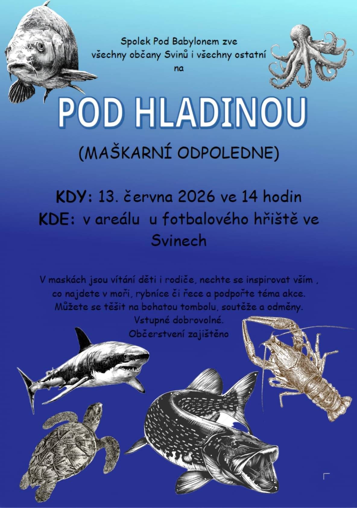 Dobry den, Spolek pod Babylonem Vas srdečně zve na maškarní odpoledne POD HLADINOU. AKCE se koná v sobotu 13. června 2026 ve 14:00 hodin v areálu u fotbalového hřiště ve Svinech. V maskách jsou vítáni děti i rodiče. Můžete se těšit na bohatou tombolu, soutěže a odměny. Vstupné dobrovolné. Občerstvení zajištěno. Obec Sviny