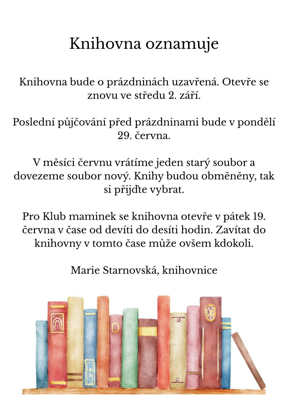 V rámci výměnných souborů máme v naší obecní knihovně opět spoustu novinek, a to jak pro dospělé, tak i pro děti.   Děti si mohou přijít  vybrat z knížek právě určeným jejich čtenářským dovednostem. Je to například řada První a Druhé čtení. Ale máme mnoho dalších nádherně ilustrovaných dětských knih. Každý si u nás najde tu svou.    A dospělí?  Ať už někdo rád detektivní příběhy nebo ještě drsnější trillery anebo pohodové příběhy, i tady každý najde knihu pro svoje gusto.   Přijďte si vybrat svoji knížku na dovolenou!    A raději si jich vezměte více, přes prázdniny se nebude půjčovat.    Marie Starnovská, knihovnice  Zveřejnila: Kristýna Amálie Heczková