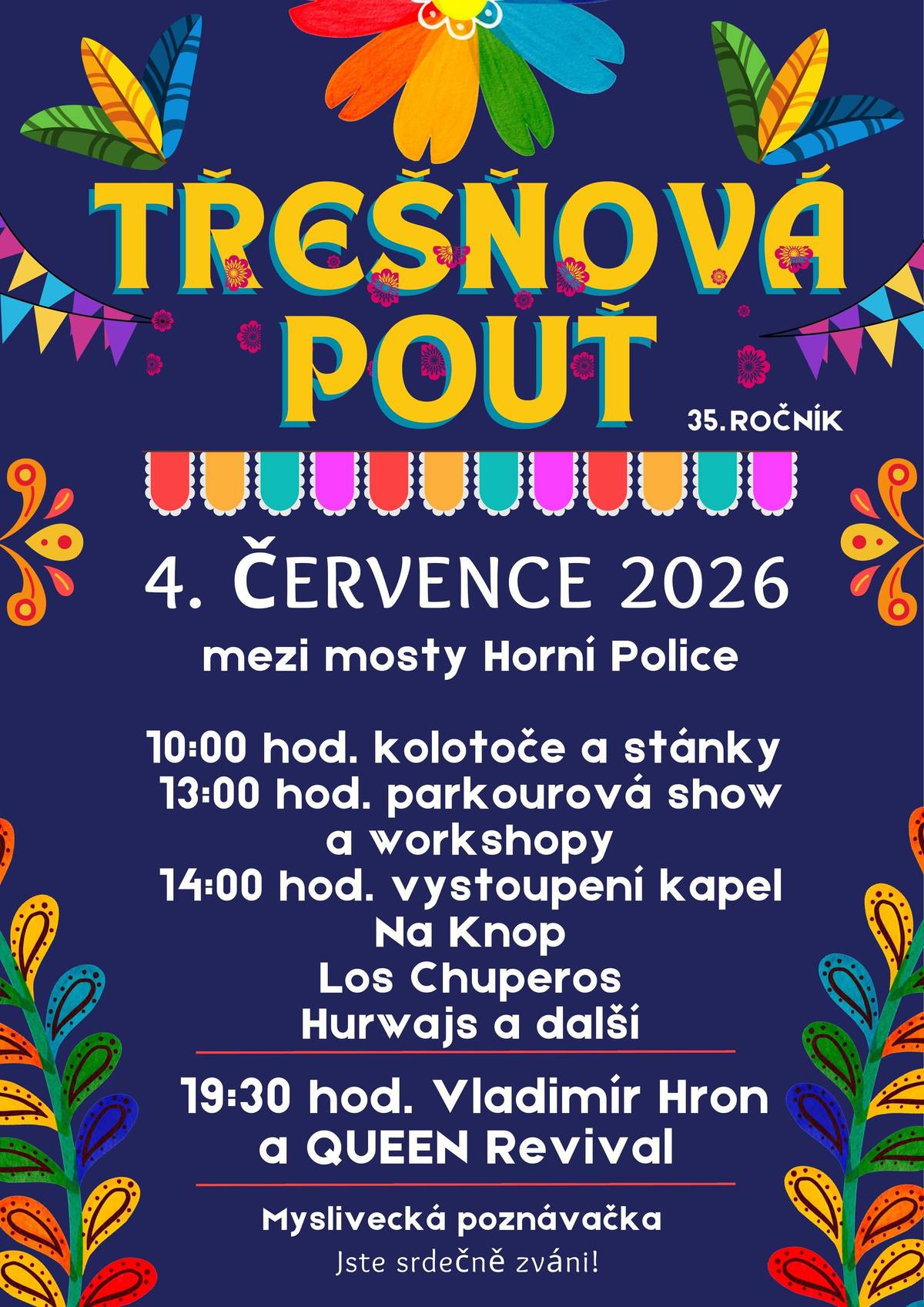 Milí občané a přátelé obce Horní Police, srdečně Vás zveme na 35. ročník Třešňové pouti, která se uskuteční v sobotu 4. července 2026 mezi mosty. Program začne v 10:00 hodin. Od 14:00 hodin k poslechu i tanci zahraje živá hudba. Můžete se těšit na prodejní stánky, atrakce pro děti, malý kolotoč, další pouťové atrakce, parkourovou show a bohatou nabídku občerstvení. Přijďte si užít příjemný den plný zábavy, setkání a dobré nálady. Budeme se těšit na každého z Vás. Obec Horní Police