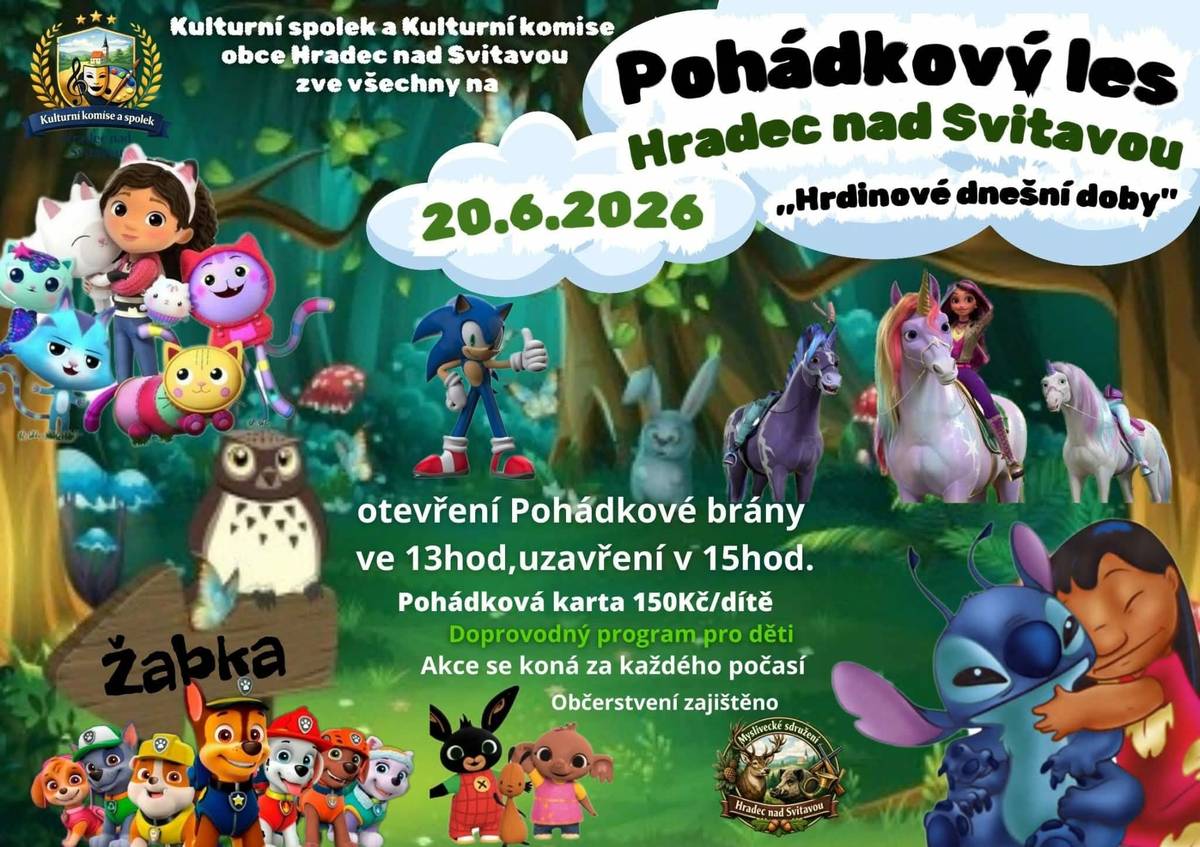 Vážení občané, Kulturní spolek a Kulturní komise obce Hradec nad Svitavou srdečně zvou malé i velké dobrodruhy na tradiční Pohádkový les na téma „Hrdinové dnešní doby“. 📅 sobota 20. června 2026  🕒 Otevření pohádkové brány ve 13:00 hodin 🕒 Uzavření pohádkové brány ve 15:00 hodin 📍 Místo konání: areál Žabka v Hradci nad Svitavou 🎭 Pohádková karta: 150,- Kč / dítě 🎉 Na děti čeká pohádková trasa plná úkolů a setkání s oblíbenými hrdiny. Chybět nebude ani doprovodný program, občerstvení a spousta zábavy pro celou rodinu. Přijďte si užít odpoledne plné fantazie, her a dobrodružství pro celou rodinu. Těšíme se na Vás!