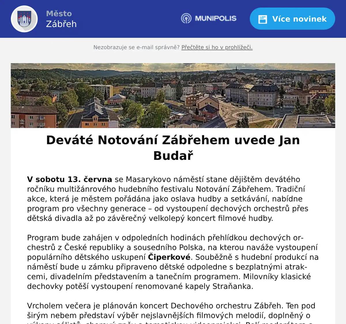 V sobotu 13. června se Masarykovo náměstí stane dějištěm devátého ročníku multižánrového hudebního festivalu Notování Zábřehem. Tradiční akce, která je městem pořádána jako oslava hudby a setkávání, nabídne program pro všechny generace – od vystoupení dechových orchestrů přes dětská divadla až po závěrečný velkolepý koncert filmové hudby. Program bude zahájen v odpoledních hodinách přehlídkou dechových orchestrů z České republiky a sousedního Polska, na kterou naváže vystoupení populárního dětského uskupení Čiperkové. Souběžně s hudební produkcí na náměstí bude u zámku připraveno dětské odpoledne s bezplatnými atrakcemi, divadelním představením a tanečním programem. Milovníky klasické dechovky potěší vystoupení renomované kapely Straňanka.   Vrcholem večera je plánován koncert Dechového orchestru Zábřeh. Ten pod širým nebem představí výběr nejslavnějších filmových melodií, doplněný o výkony sólistů, sborový zpěv a tematickou videoprojekci. Rolí moderátora a průvodce filmovým večerem byl pro letošní rok pověřen herec a hudebník Jan Budař. Vstupné na celou akci je dobrovolné.