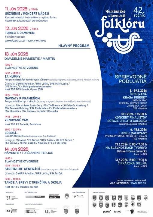 42. ROČNÍK TURČIANSKYCH SLÁVNOSTÍ FOLKLÓRU JE TU!    Turčianske kultúrne stredisko v Martine vás srdečne pozýva na štvordňový sviatok folklóru, hudby, spevu a tanca, ktorý prepojí mestá Vrútky, Martin a Turčianske Teplice symbolickou niťou tradícií a spoločných stretnutí.     11. – 14. júna 2026   Čakajú vás:  koncerty folklórnych súborov a ľudových hudieb  vystúpenia detských, dedinských aj reprezentačných kolektívov  hostia z Českej republiky a Slovenska  galaprogram „ĽÚBOSŤ...“ inšpirovaný filmovým dielom Viliama Grusku  jedinečné Stretnutie generácií v Turčianskych Tepliciach    Hlavnými hosťami festivalu budú:  DFS Úsměv z Opavy /ČR/  FS Technik z Bratislavy  FS Trenčan z Trenčína   Príďte zažiť neopakovateľnú atmosféru plnú tradícií, radosti, hudby a tanca. Nechajte sa vtiahnuť do príbehov našich predkov a oslávte s nami krásu folklóru, ktorá spája generácie.     Vrútky | Martin | Turčianske Teplice  Podrobný program najdete na www.tks.sk   Ďakujeme za podporu partnerom projektu: mestu Turany, obciam Belá-Dulice, Benice, Bystrička, Dražkovce, Krpeľany, Malý Čepčín, Mošovce, Podhradie, Rakovo, Sklabinský Podzámok, Slovenské Pravno, Sučany, Turčianske Kľačany, Turčiansky Peter, Valča, Žabokreky, spoločnosti TURVOD a reštaurácii Pasáž .   Hlavní reklamný partner: T plus T s.r.o.   Podujatie z verejných zdrojov podporil Fond na podporu umenia a Fond na podporu kultúry národnostných menšín.