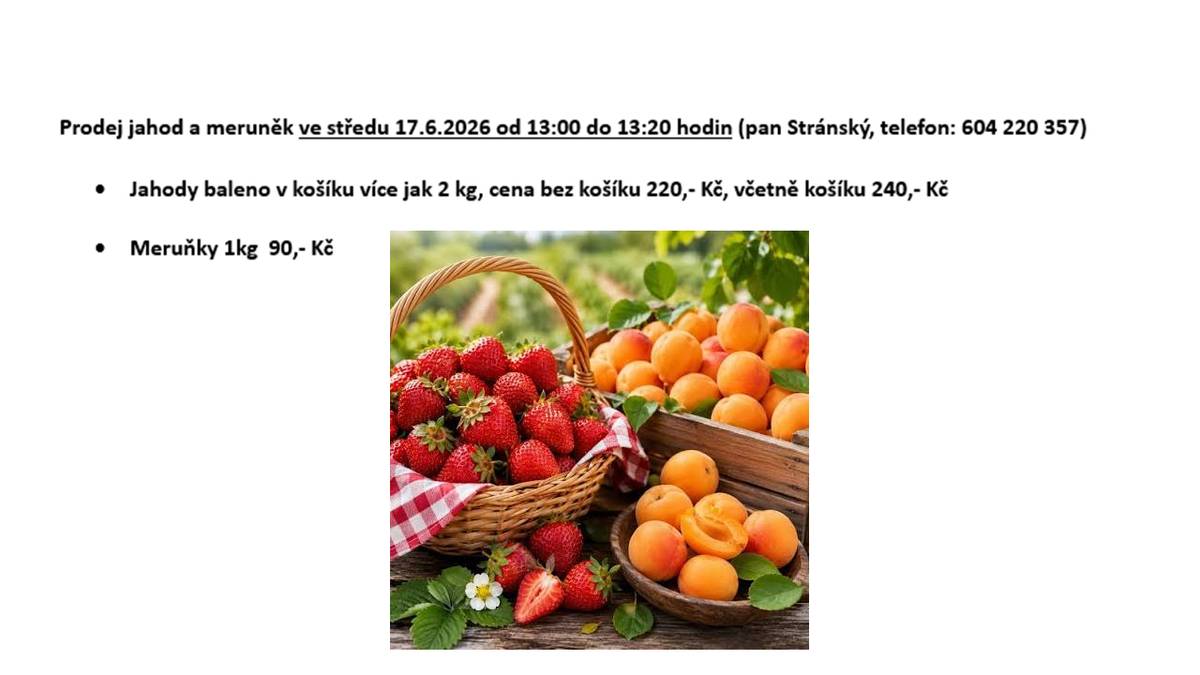 Prodej jahod a meruněk ve středu 17.6.2026 od 13:00 do 13:20 hodin (pan Stránský, telefon: 604 220 357)    Jahody baleno v košíku více jak 2 kg, cena bez košíku 220,- Kč, včetně košíku 240,- Kč     Meruňky 1kg  90,- Kč