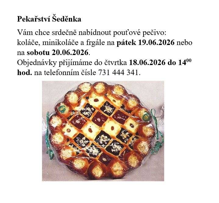 Pekařství Šeděnka, vám nabízí pouťové pečivo:  koláče, minikoláče a frgále na pátek 19.06. nebo sobotu 20.06.  Objednávky přijímáme do čtvrtka 18.06.2026 do 14 hod. na t.č. 731444341