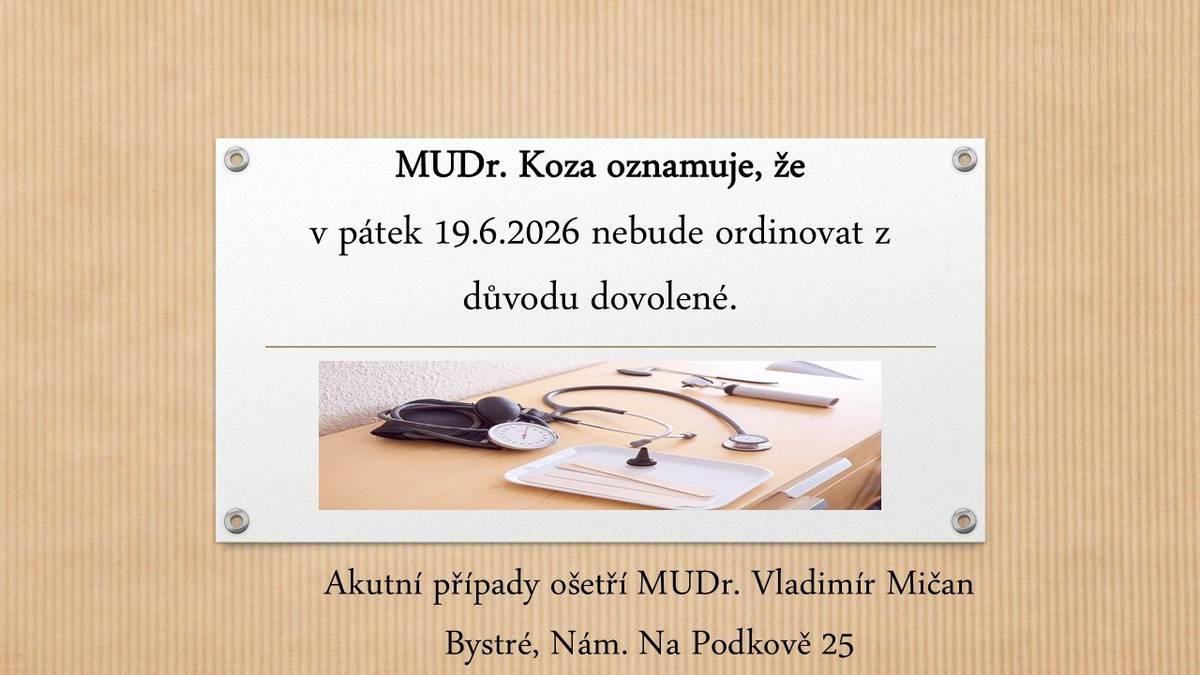 MUDr. Koza oznamuje, že v pátek 19.6.2026 nebude ordinovat z důvodu dovolené.Akutní případy ošetří MUDr. Vladimír Mičan  Bystré, Nám. Na Podkově 25