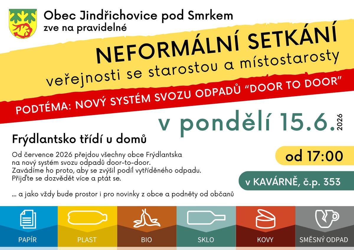 Přijměte, prosím, pozvání na NEFORMÁLNÍ SETKÁNÍ veřejnosti se starostou a místostarosty obce. Konat se bude v pondělí 15. června 2026 od 17 hodin v KAVÁRNĚ (č. p. 353). Podtéma setkání je Nový systém svozu odpadů “Door-to-door”. A jako vždy bude prostor i pro novinky z obce a podněty od občanů. Frýdlantsko třídí u domů Od července 2026 přejdou všechny obce Frýdlantska na nový systém svozu odpadů door-to-door. Zavádíme ho proto, aby se zvýšil podíl vytříděného odpadu. Door-to.door je systém svozu komunálního a tříděného odpadu přímo od rodinných domů. Namísto nošení tříděného odpadu do veřejných kontejnerů dostávají domácnosti k domu vlastní barevné popelnice (na papír, plasty a bioodpad), které jsou v předem určených termínech sváženy. Popelnice na tříděný odpad u domů jsou dobrovolné.  Přijďte se dozvědět více a ptát se... Přijďte, ať jste v obraze, co se děje v obci. Přijďte, pokud máte něco na srdci.  Budeme se na Vás těšit!