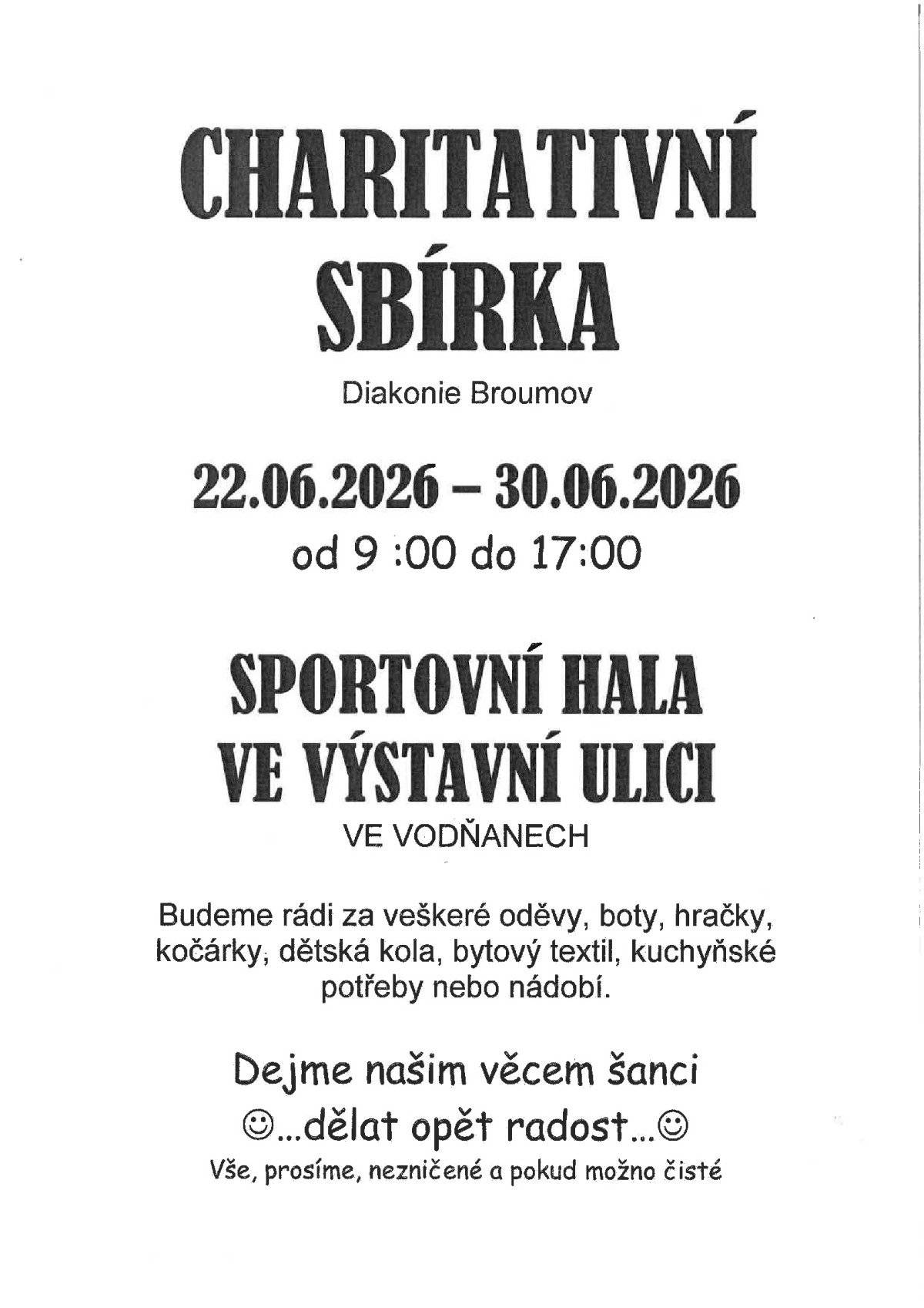 Po 22. červen - Út 30. červen 2026  Charitativní sbírka Diakonie Broumov otevřeno od 9,00 do 17,00 hodin  Oděvy - dámské, pánské dětské, boty, hračky, kočárky, dětská kola, bytový textil, kuchyňské potřeby nebo nádobí - vše nezničené a pokud možno čisté.   Místo konání: Městské hospodářství - Víceúčelová hala, Vodňany Pořadatel: Diakonie Broumov