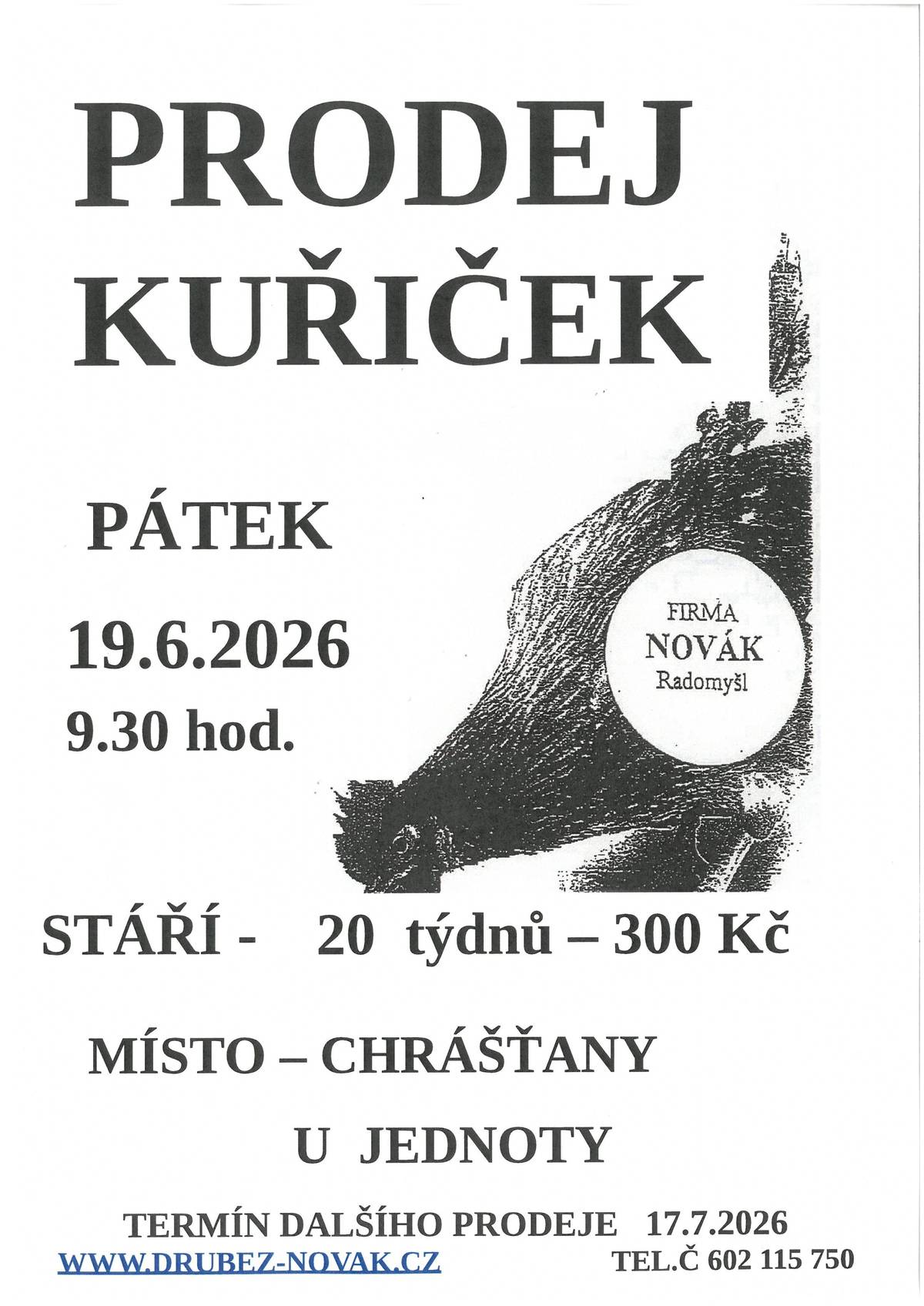 V pátek 19.06.2026 v 09:30 hod., se před nákupním střediskem v Chrášťanech, uskuteční prodej kuřiček.  Firma Novák Radomyšl prodává nosné kuřice - červené, kropenaté, černé, bílé, modré, žíhané, vlašky. Stáří 20 týdnů - cena 300,- Kč. Kontakt: www.drubez-novak.cz, tel. 602 115 750. Termíny předpokládaného rozvozu pro rok 2026 :  19.06. / 17.07. / 14.08. / 11.09. / 09.10. / 06.11.