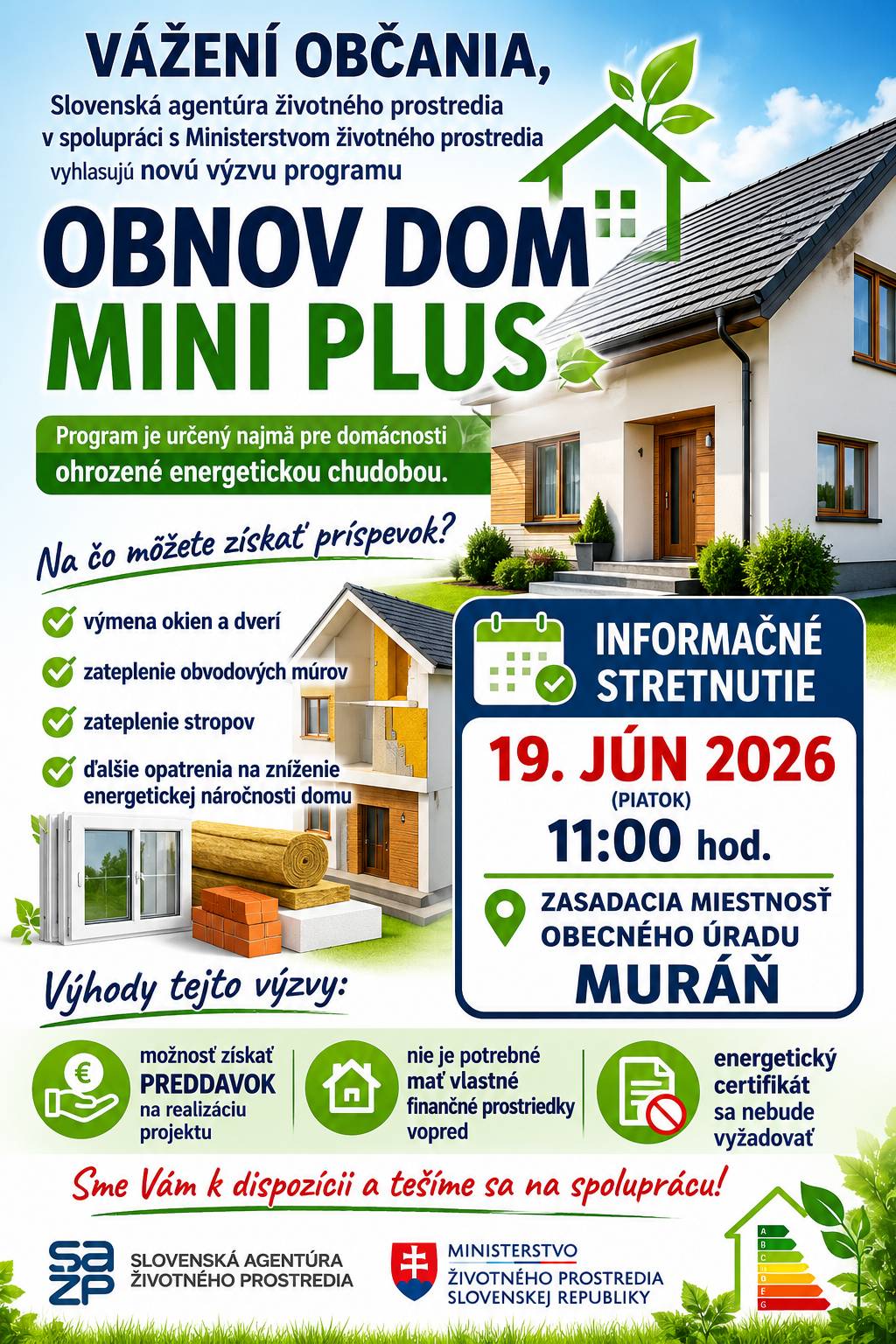 Vážený občania, Slovenská agentúra životného prostredia v spolupráci s Ministerstvom životného prostredia vyhlasujú novú výzvu z programu "Obnov dom mini plus", ktorá je určená hlavne pre osoby ohrozené energetickou chudobou. Z výzvy je možné čerpať prostriedky na výmenu okien, dverí, zateplenie obvodných múrov a stropov a pod. Bližšie informácie a odbornú pomoc získate zajtra 19.06.2026 od 11:00 hod v zasadačke OcU Muráň. V tejto výzve je možné požiadať o preddavok na realizáciu zámeru a tak vlastne nie je pre žiadateľa potrebná hotovosť vopred, energetický certifikát sa nebude vyžadovať. Sme Vám k dispozícii a tešíme sa na spoluprácu!
