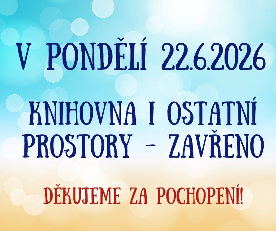 V pondělí 22.6.2026 bude knihovna zavřená a také ostatní prostory budou mimo provoz. Pokud budete nutně potřebovat knihy, bude možné si je půjčit před schůzí zastupitelstva v čase 17:30 - 18 hodin.
