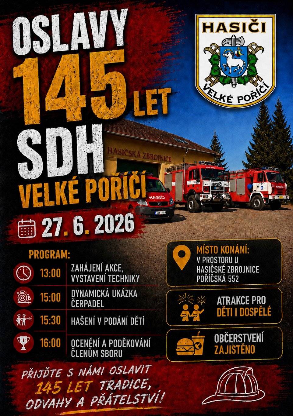 Sbor dobrovolných hasičů Velké Poříčí vás srdečně zve na velkolepé Oslavy 145 let SDH, které se uskuteční v sobotu 27. června 2026. Čeká nás den plný hasičské techniky, napínavých ukázek a skvělé zábavy pro celou rodinu!  📅 Program dne:   🕐 13:00 – Zahájení akce a výstava hasičské techniky   🕒 15:00 – Dynamická ukázka čerpadel    🕞 15:30 – Hašení v podání našich nejmenších – dětí    🕓 16:00 – Ocenění a poděkování členům sboru    Místo konání: V prostoru u hasičské zbrojnice (Poříčská 552). Doprovodný program: Atrakce pro děti i dospělé. Občerstvení zajištěno. Přijďte podpořit naše hasiče a oslavit toto úctyhodné výročí. Těšíme se na vás!