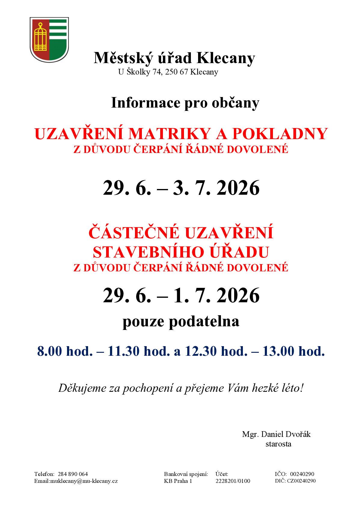 Informace pro občany  UZAVŘENÍ MATRIKY A POKLADNY Z DŮVODU ČERPÁNÍ ŘÁDNÉ DOVOLENÉ 29. 6. – 3. 7. 2026 ČÁSTEČNÉ UZAVŘENÍ STAVEBNÍHO ÚŘADU Z DŮVODU ČERPÁNÍ ŘÁDNÉ DOVOLENÉ 29. 6. – 1. 7. 2026 pouze podatelna 8.00 hod. – 11.30 hod. a 12.30 hod. – 13.00 hod. Děkujeme za pochopení a přejeme Vám hezké léto!