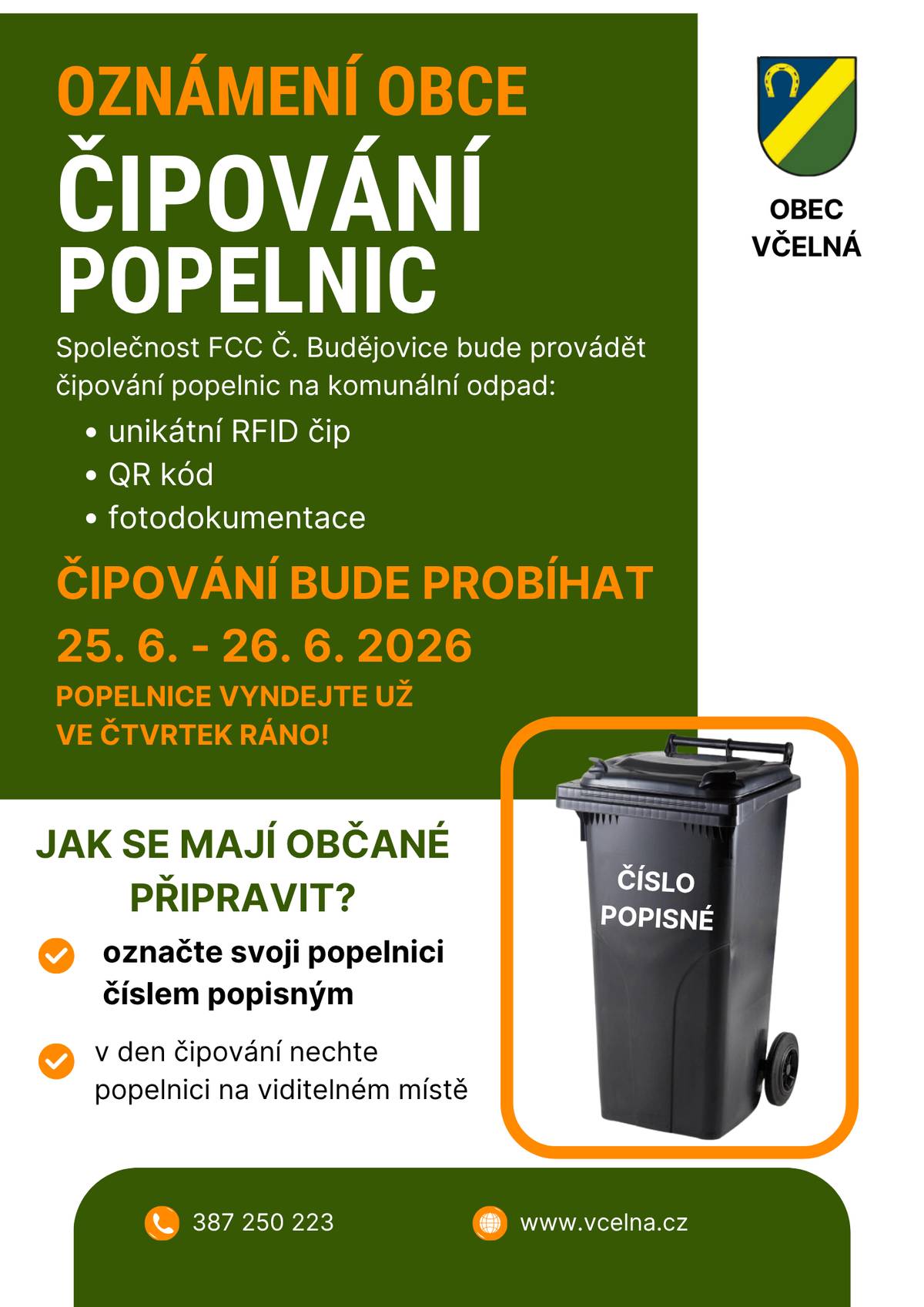 Milí spoluobčané,  avizované čipování popelnic bude probíhat ve čtvrtek 25. 6. a v pátek 26. 6. 2026.  Prosíme o Vaši spolupráci:  popelnice označte číslem popisným (jakýmkoliv způsobem) vč. kontejnerů u bytových domů;   nádoby prosím vyndejte před dům již ve čtvrtek ráno 25. 6. a neuklízejte je dokud nebudou očipované (poznáte to podle nalepeného QR kódu a  čipu - na plechové popelnici bude tzv. puk, na plastové nádobě bude čip namontovaný v kapse pod rantlem);    čipovat se budou pouze nádoby o objemu 110L,120L a kontejnery 1100L.  Pokud máte někdo z nějakého důvodu dvě a více nádob (např. více lidí v domácnosti) u jednoho domu označte všechny, všechny budou očipovány.  DĚKUJEME. Obec Včelná