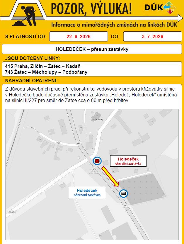 Z důvodu stavebních prací na rekonstrukci vodovodu v Holedečku bude od 22. 6. 2026 do 3. 7. 2026 dočasně přemístěna zastávka „Holedeč, Holedeček“ umístěná na silnici II/227 pro směr do Žatce cca o 80 m před místní hřbitov. Dočasná změna se týká všech spojů linky 743 a „zrychlených“ spojů linky 415.