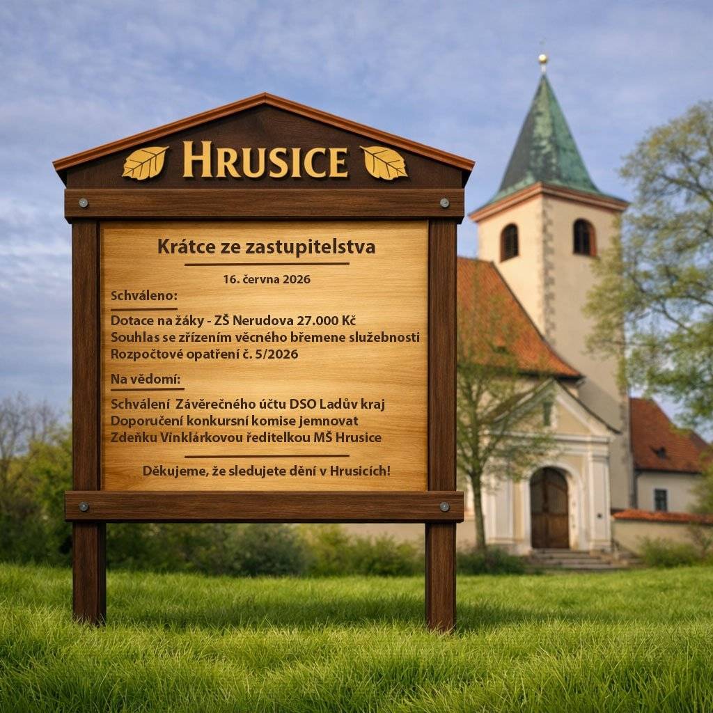 Zápis ze zasedání zastupitelstva dne 16.6.2026 Schváleno:  Dotace na žáka pro ZŠ Nerudova - 27.000 Kč Zřízení věcného břemene služebnosti Rozpočtové opatření č. 5/2026  Na vědomí:  schválení Závěrečného účtu DSO Ladův kraj doporučení konkursní komise jemnovat Zdeňku Vinklárkovou ředitelkou MŠ Hrusice  Zastupitelstvo se k příštímu zasedání sejde v průběhu měsíce srpna.
