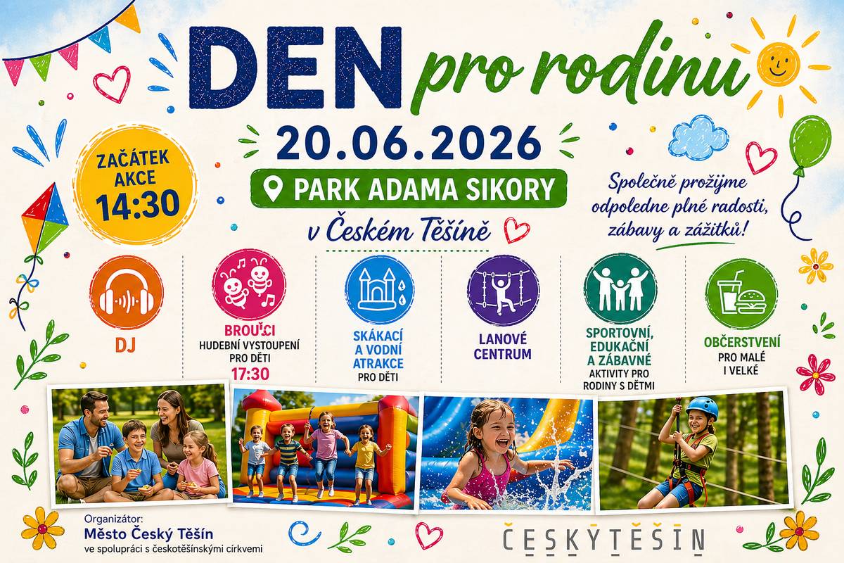 Srdečně Vás zveme na Den pro rodinu, který se uskuteční v sobotu 20. června 2026 od 14:30 hodin v parku Adama Sikory v Českém Těšíně. Čeká Vás odpoledne plné radosti, zábavy a společných zážitků pro celou rodinu. Připraven je bohatý program pro děti i dospělé, včetně hudebního vystoupení skupiny Brouci, sportovních, edukačních a zábavných aktivit, lanového centra a dalších atrakcí. 🎈 Všechny atrakce pro děti budou zdarma!  🎈 Těšit se můžete na skákací a vodní atrakce, lanové centrum i další zábavu pro nejmenší. Přijďte si užít příjemné odpoledne s rodinou a přáteli. Těšíme se na Vás!