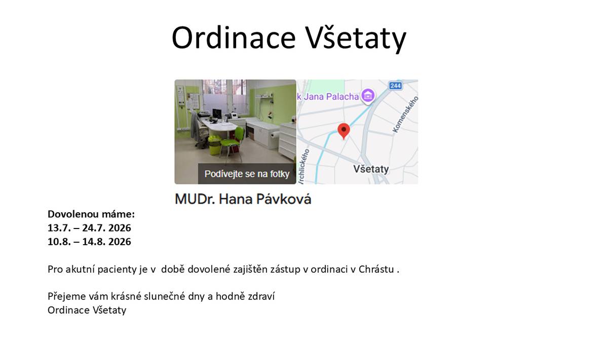 Ordinace Všetaty - MUDr. Hana Pánková Dovolenou máme: 13.7. – 24.7. 2026 10.8. – 14.8. 2026 Pro akutní pacienty je v  době dovolené zajištěn zástup v ordinaci v Chrástu . Přejeme vám krásné slunečné dny a hodně zdraví Ordinace Všetaty
