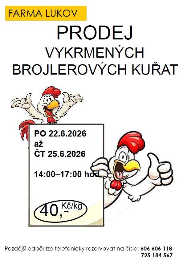 Farma Lukov bude prodávat vykrmená brojlerová kuřata.  - termíny: pondělí 22. až čtvrtek 25. 6. 2026 vždy mezi 14. - 17. hod.,  - místo: Farma Lukov,  - do vlastní přepravky, ideálně na vozík od auta.  Odběr v jiném termínu je možný po telefonické domluvě: 606 606 118