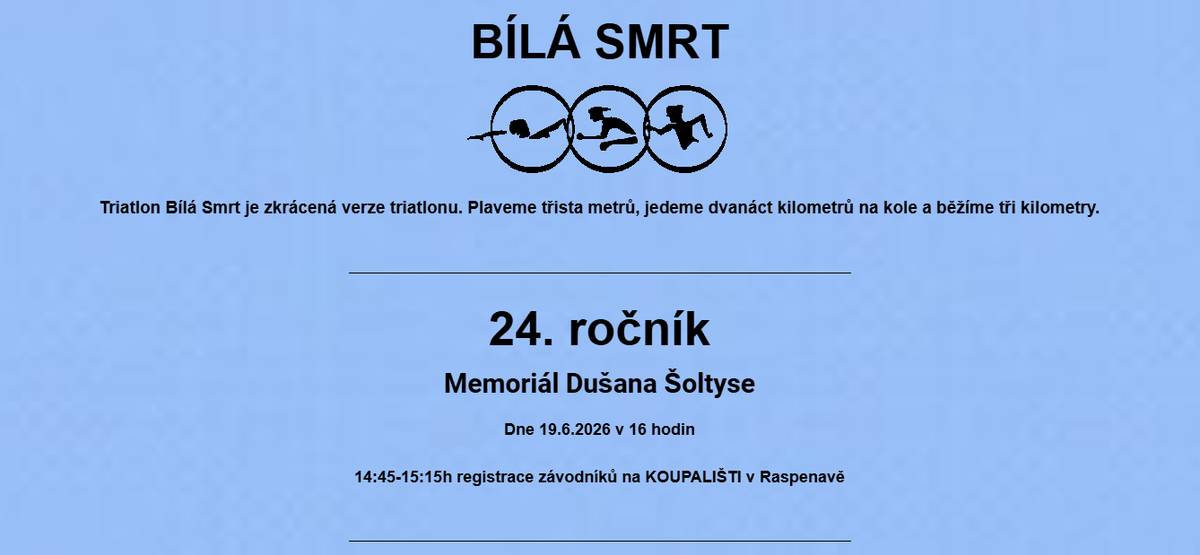 24. ročník Triatlon Bílá Smrt je zkrácená verze triatlonu 19. 6. 2026 v 16 hodin 14:45 - 15:15 registrace závodníků na koupališti v Raspenavě. TRIATLON BUDE PROBÍHAT ZA PLNÉHO PROVOZU! MEZI 16. A 17. HODINOU DBEJTE ZVÝŠENÉ OPATRNOSTI V ULICI FUČÍKOVA MEZI MĚSTSKÝM ÚŘADEM A KŘIŽOVATKOU S ULICÍ LIBERECKÁ, DÁLE V ULICI LIBERECKÁ AŽ KE KŘIŽOVATCE S ULICÍ LESNÍ (U SBĚRNÉHO HNÍZDA).